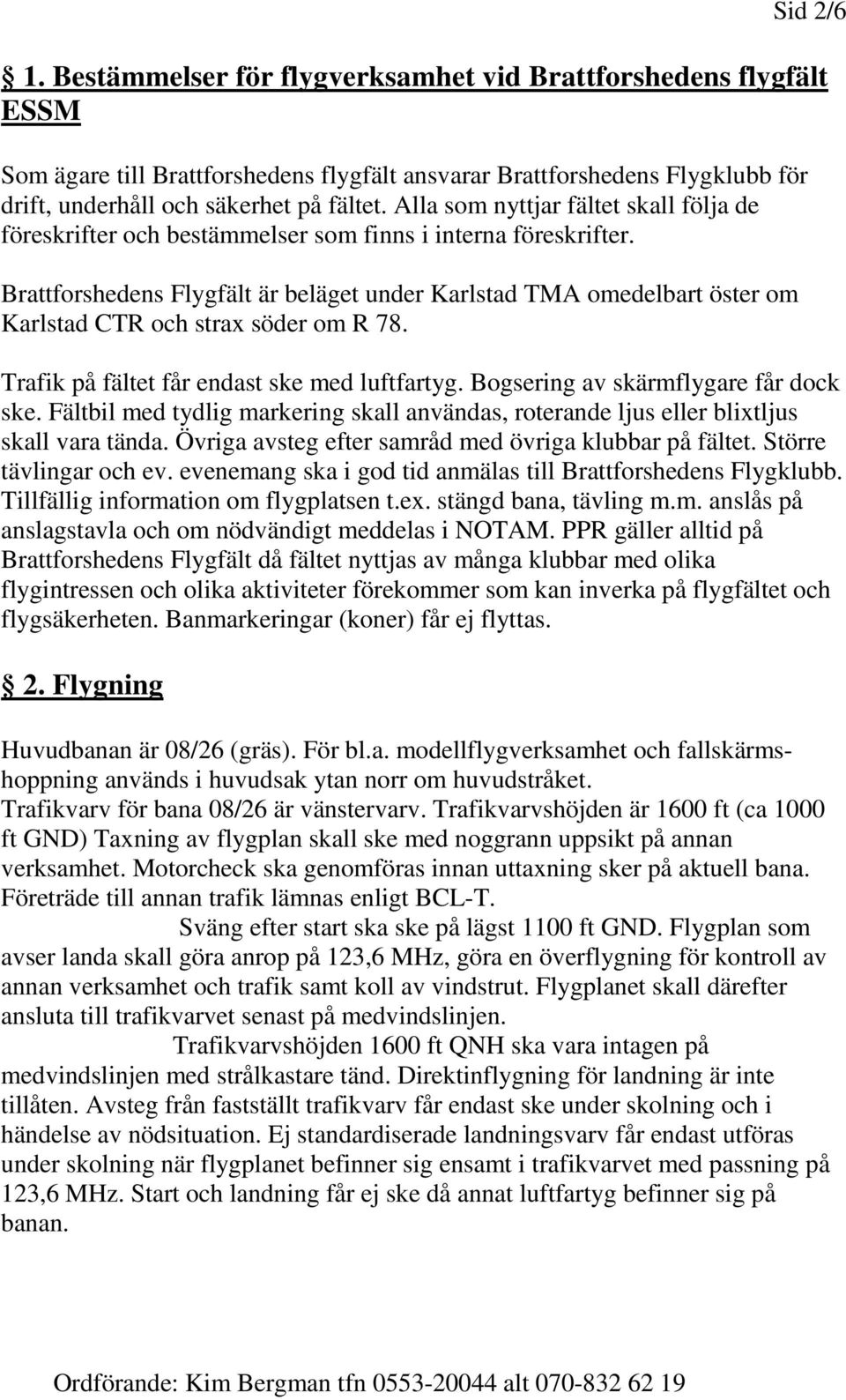 Brattforshedens Flygfält är beläget under Karlstad TMA omedelbart öster om Karlstad CTR och strax söder om R 78. Trafik på fältet får endast ske med luftfartyg. Bogsering av skärmflygare får dock ske.