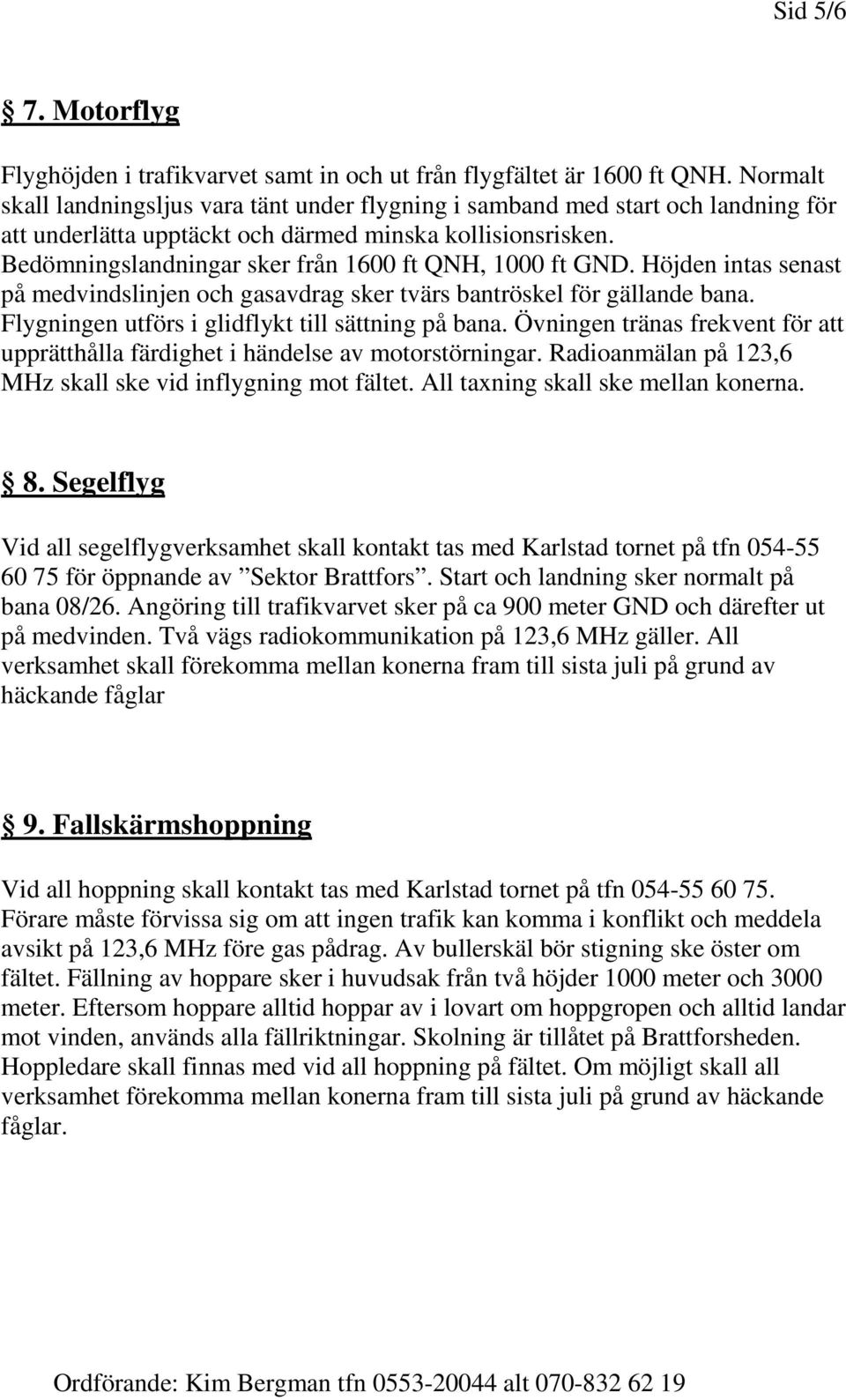 Bedömningslandningar sker från 1600 ft QNH, 1000 ft GND. Höjden intas senast på medvindslinjen och gasavdrag sker tvärs bantröskel för gällande bana.