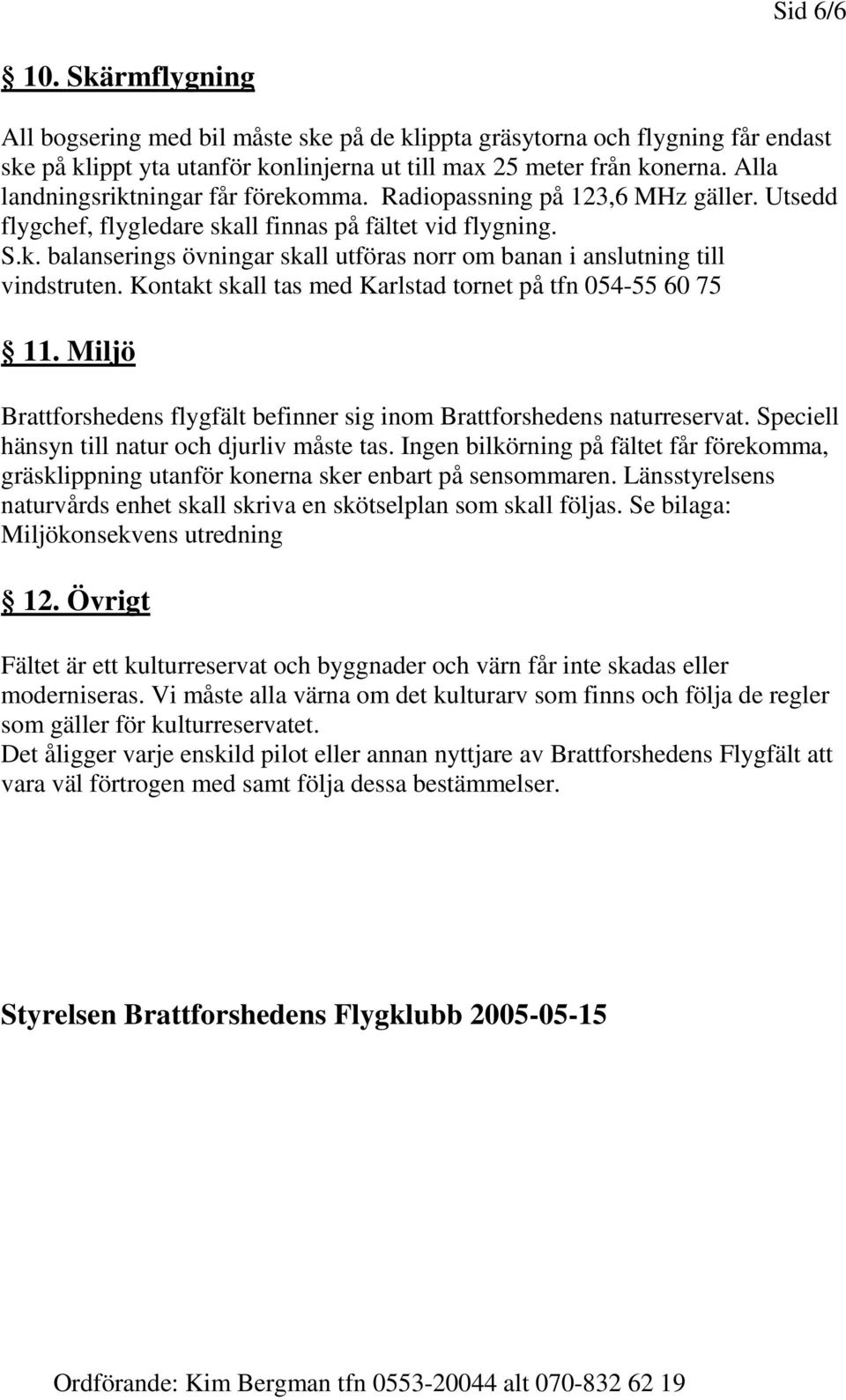 Kontakt skall tas med Karlstad tornet på tfn 054-55 60 75 11. Miljö Brattforshedens flygfält befinner sig inom Brattforshedens naturreservat. Speciell hänsyn till natur och djurliv måste tas.