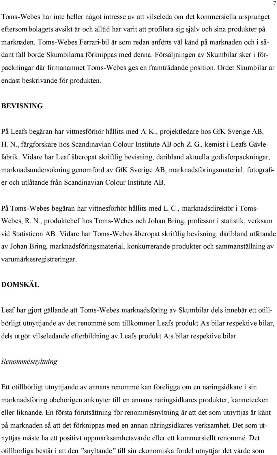 Försäljningen av Skumbilar sker i förpackningar där firmanamnet Toms-Webes ges en framträdande position. Ordet Skumbilar är endast beskrivande för produkten.