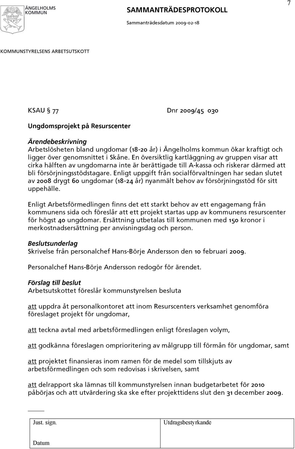 Enligt uppgift från socialförvaltningen har sedan slutet av 2008 drygt 60 ungdomar (18-24 år) nyanmält behov av försörjningsstöd för sitt uppehälle.