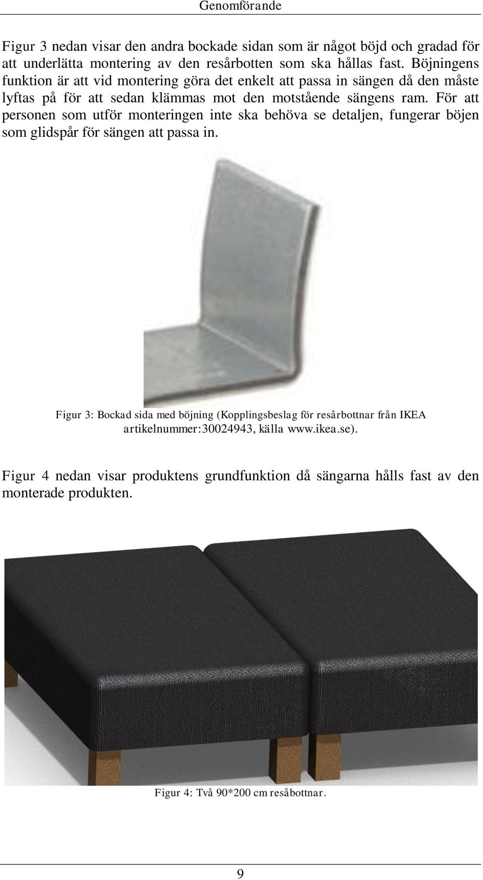 För att personen som utför monteringen inte ska behöva se detaljen, fungerar böjen som glidspår för sängen att passa in.