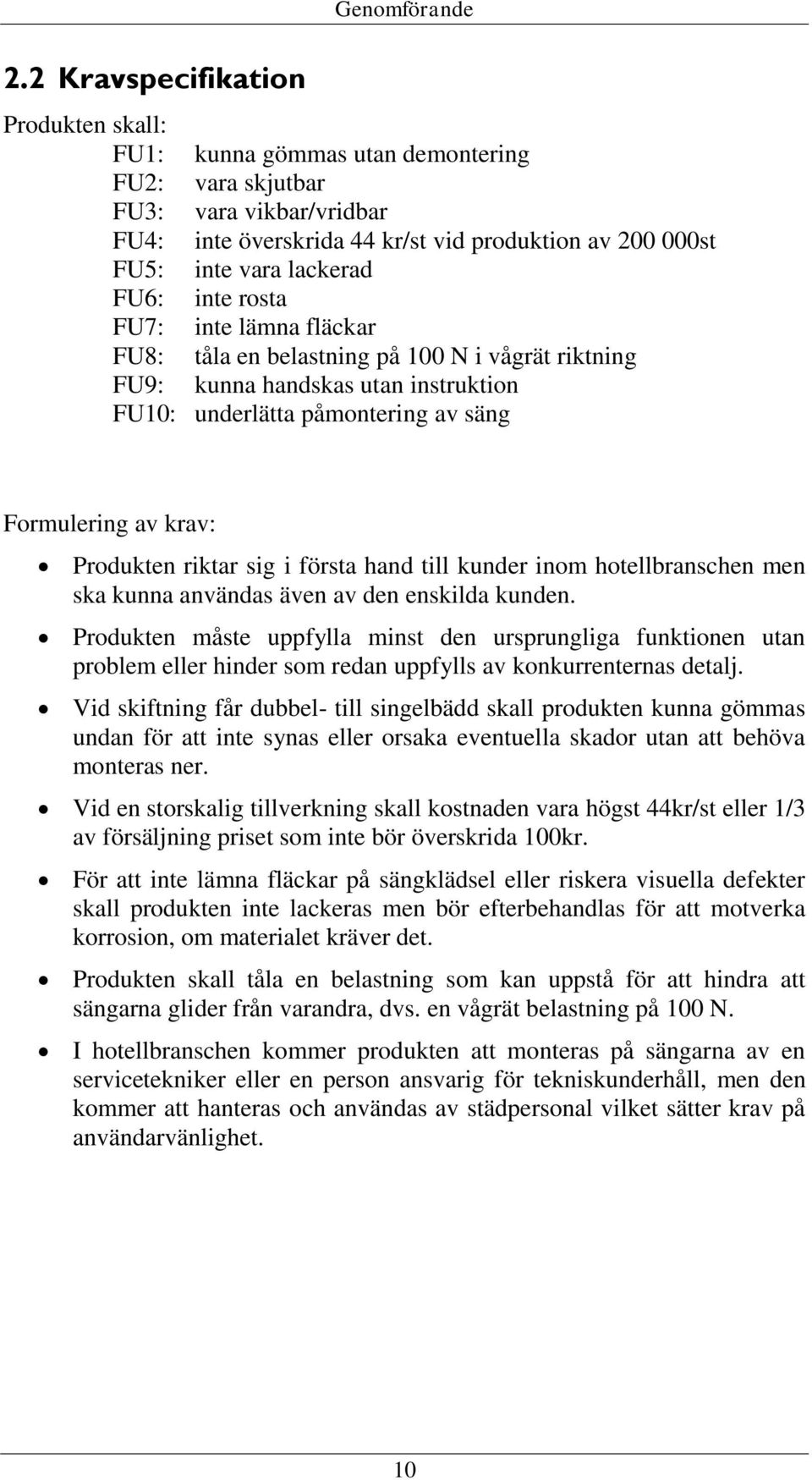 Produkten riktar sig i första hand till kunder inom hotellbranschen men ska kunna användas även av den enskilda kunden.
