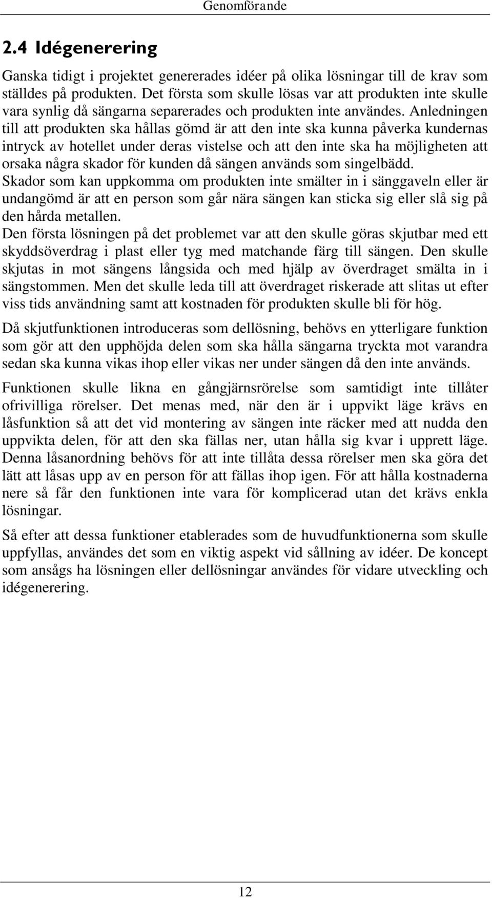 Anledningen till att produkten ska hållas gömd är att den inte ska kunna påverka kundernas intryck av hotellet under deras vistelse och att den inte ska ha möjligheten att orsaka några skador för