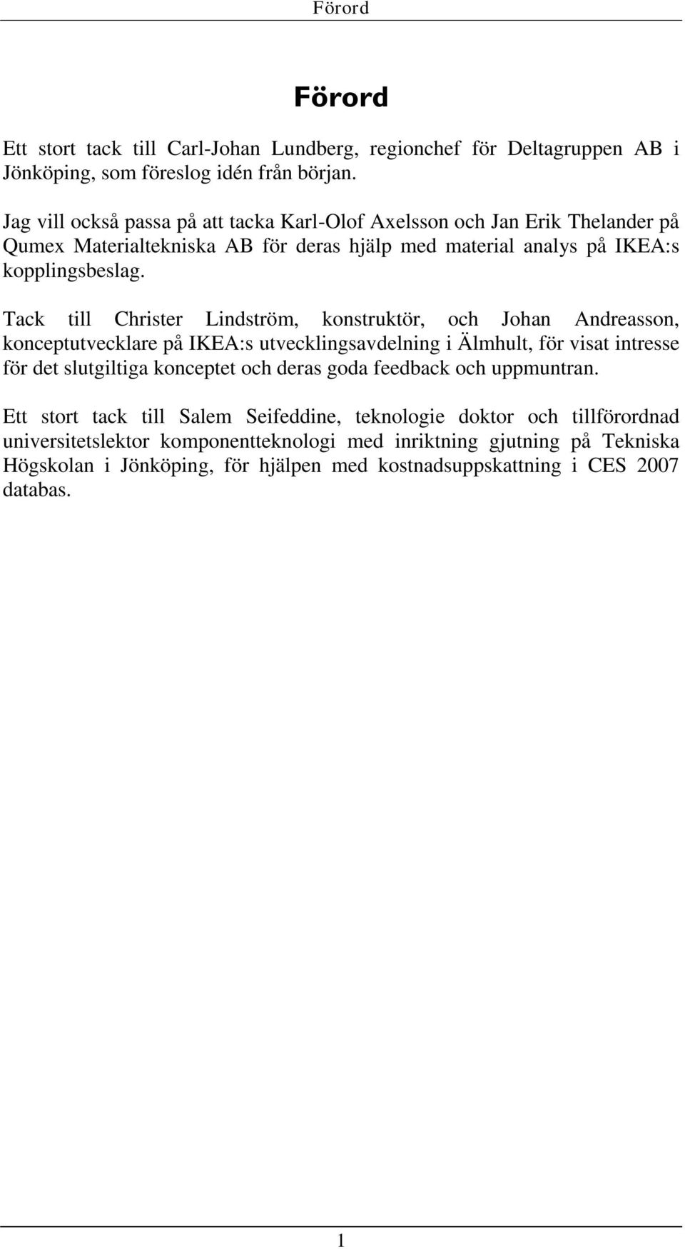 Tack till Christer Lindström, konstruktör, och Johan Andreasson, konceptutvecklare på IKEA:s utvecklingsavdelning i Älmhult, för visat intresse för det slutgiltiga konceptet och deras