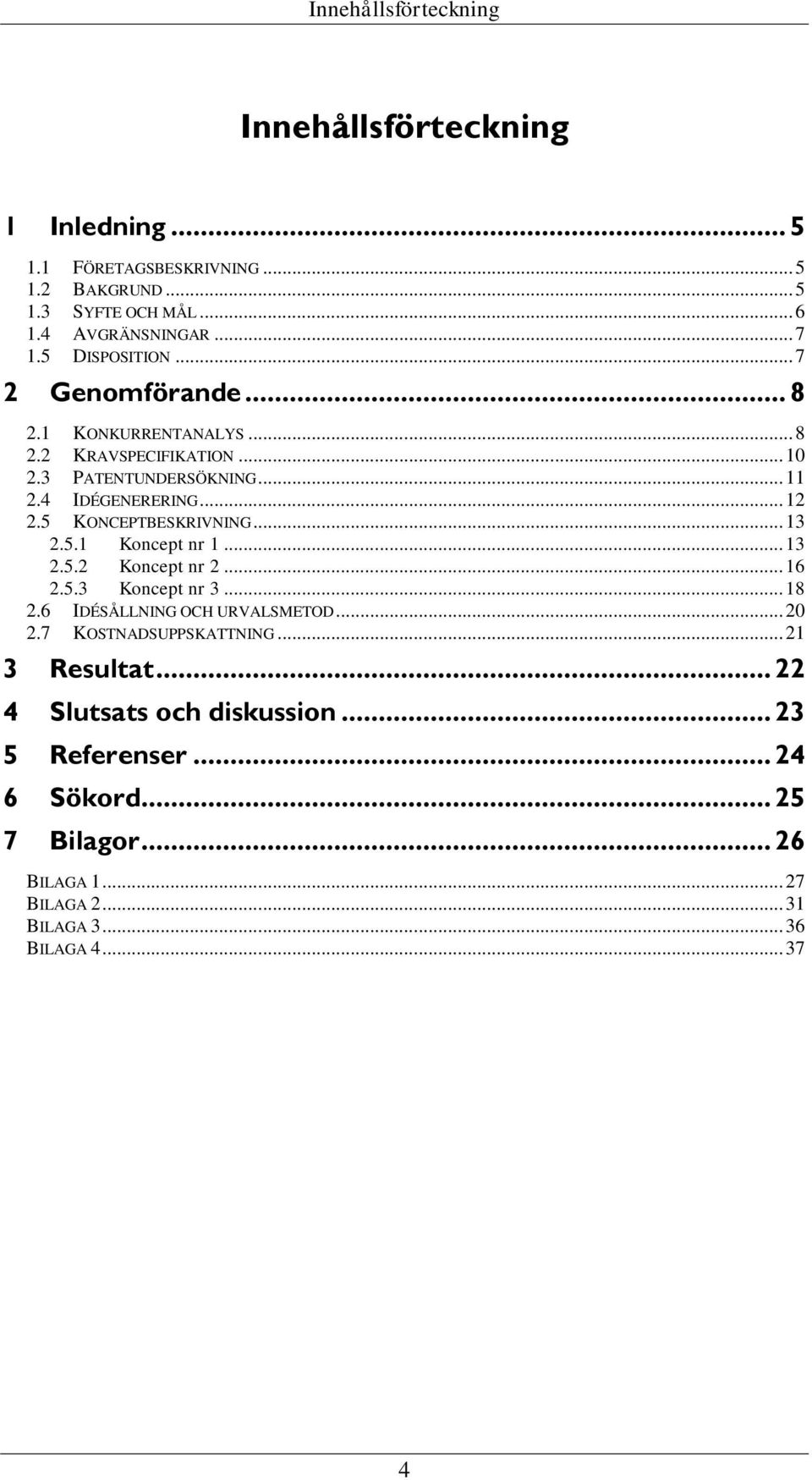 5 KONCEPTBESKRIVNING... 13 2.5.1 Koncept nr 1... 13 2.5.2 Koncept nr 2... 16 2.5.3 Koncept nr 3... 18 2.6 IDÉSÅLLNING OCH URVALSMETOD... 20 2.