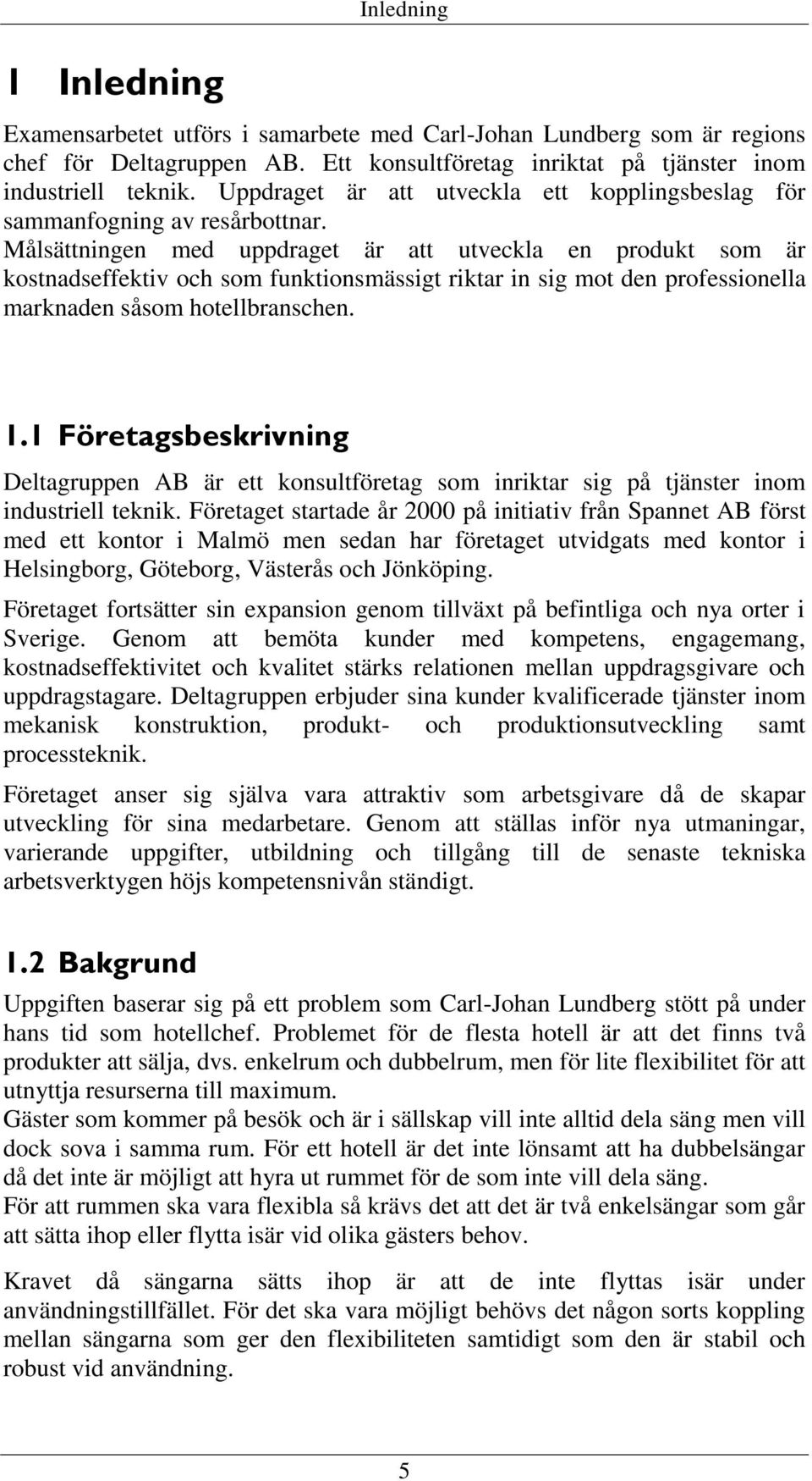 Målsättningen med uppdraget är att utveckla en produkt som är kostnadseffektiv och som funktionsmässigt riktar in sig mot den professionella marknaden såsom hotellbranschen. 1.