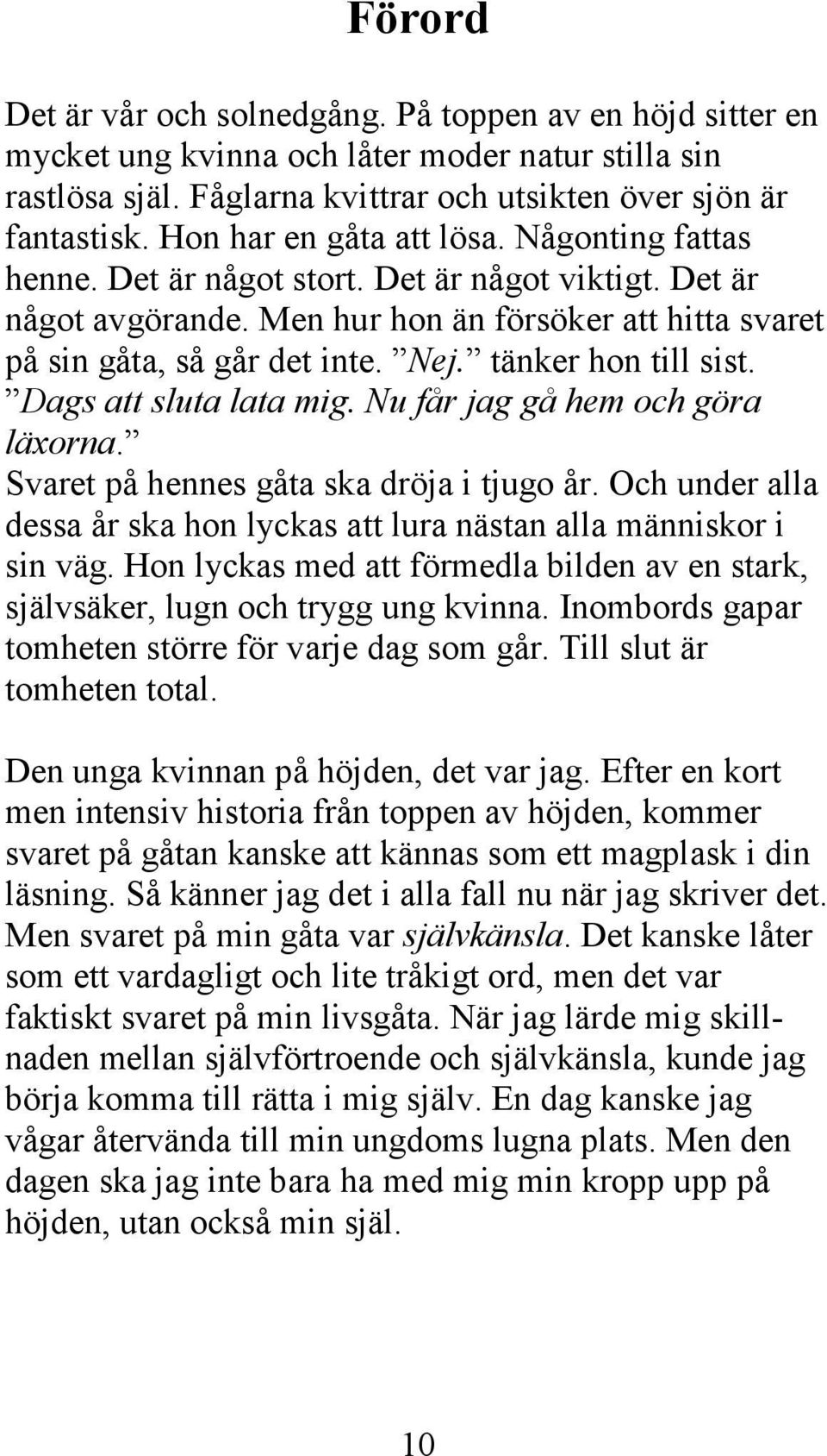 tänker hon till sist. Dags att sluta lata mig. Nu får jag gå hem och göra läxorna. Svaret på hennes gåta ska dröja i tjugo år.