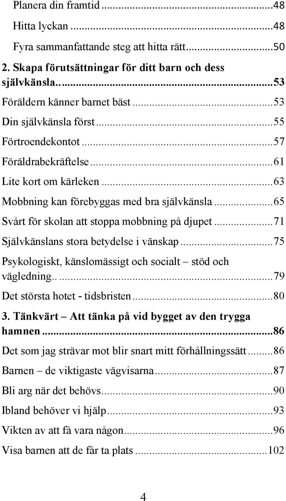 .. 65 Svårt för skolan att stoppa mobbning på djupet... 71 Självkänslans stora betydelse i vänskap... 75 Psykologiskt, känslomässigt och socialt stöd och vägledning.