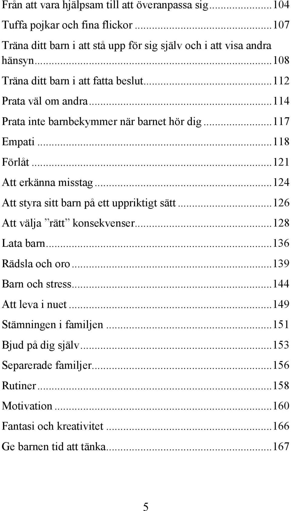 .. 124 Att styra sitt barn på ett uppriktigt sätt... 126 Att välja rätt konsekvenser... 128 Lata barn... 136 Rädsla och oro... 139 Barn och stress... 144 Att leva i nuet.