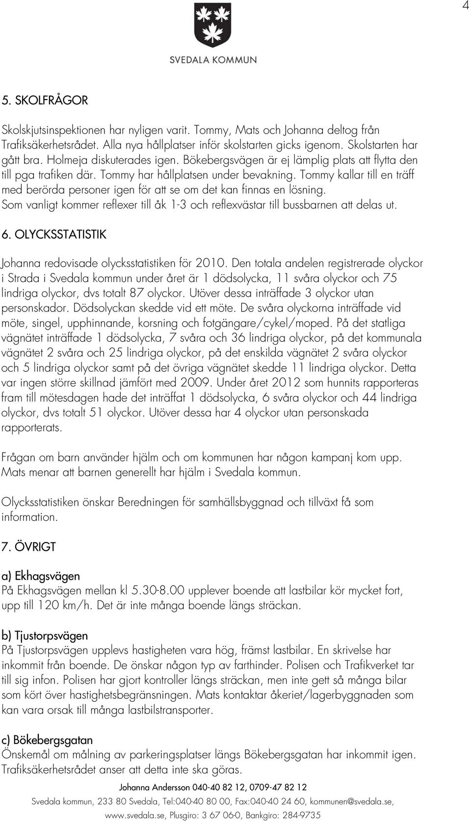 Tommy kallar till en träff med berörda personer igen för att se om det kan finnas en lösning. Som vanligt kommer reflexer till åk 1-3 och reflexvästar till bussbarnen att delas ut. 6.