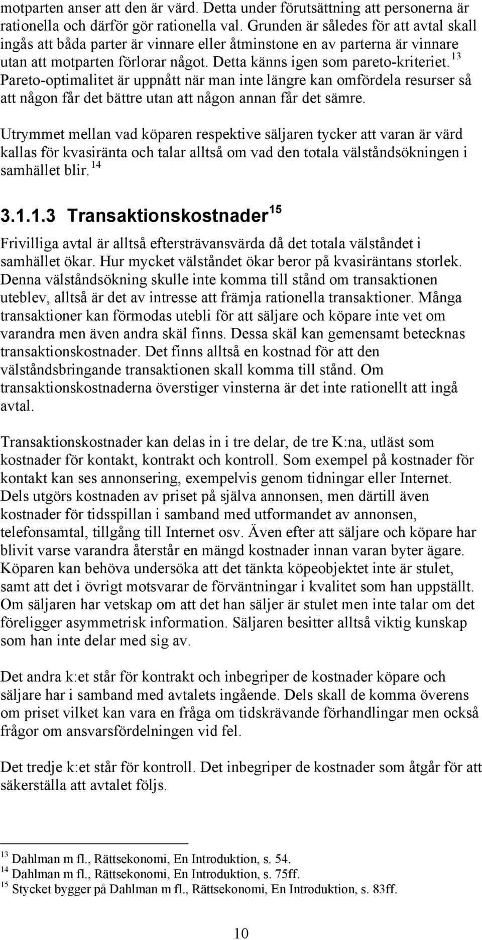 13 Pareto-optimalitet är uppnått när man inte längre kan omfördela resurser så att någon får det bättre utan att någon annan får det sämre.