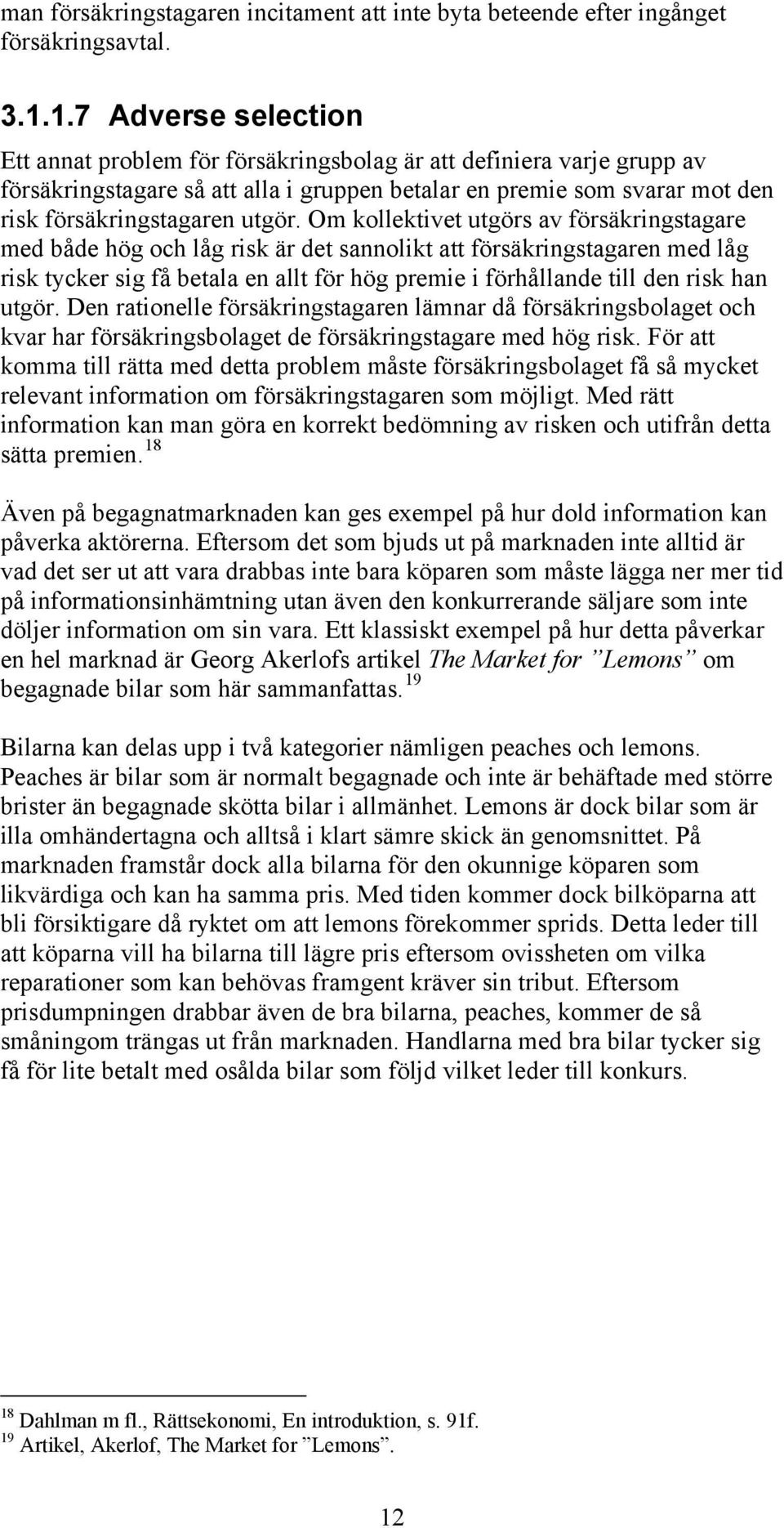 Om kollektivet utgörs av försäkringstagare med både hög och låg risk är det sannolikt att försäkringstagaren med låg risk tycker sig få betala en allt för hög premie i förhållande till den risk han