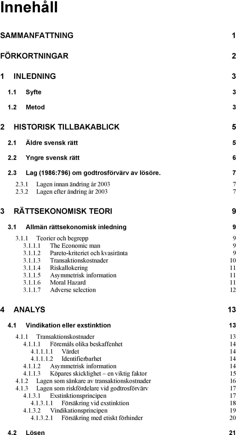 1.1.1 The Economic man 9 3.1.1.2 Pareto-kriteriet och kvasiränta 9 3.1.1.3 Transaktionskostnader 10 3.1.1.4 Riskallokering 11 3.1.1.5 Asymmetrisk information 11 3.1.1.6 Moral Hazard 11 3.1.1.7 Adverse selection 12 4 ANALYS 13 4.