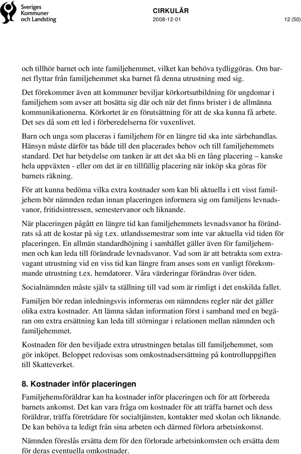 Körkortet är en förutsättning för att de ska kunna få arbete. Det ses då som ett led i förberedelserna för vuxenlivet. Barn och unga som placeras i familjehem för en längre tid ska inte särbehandlas.