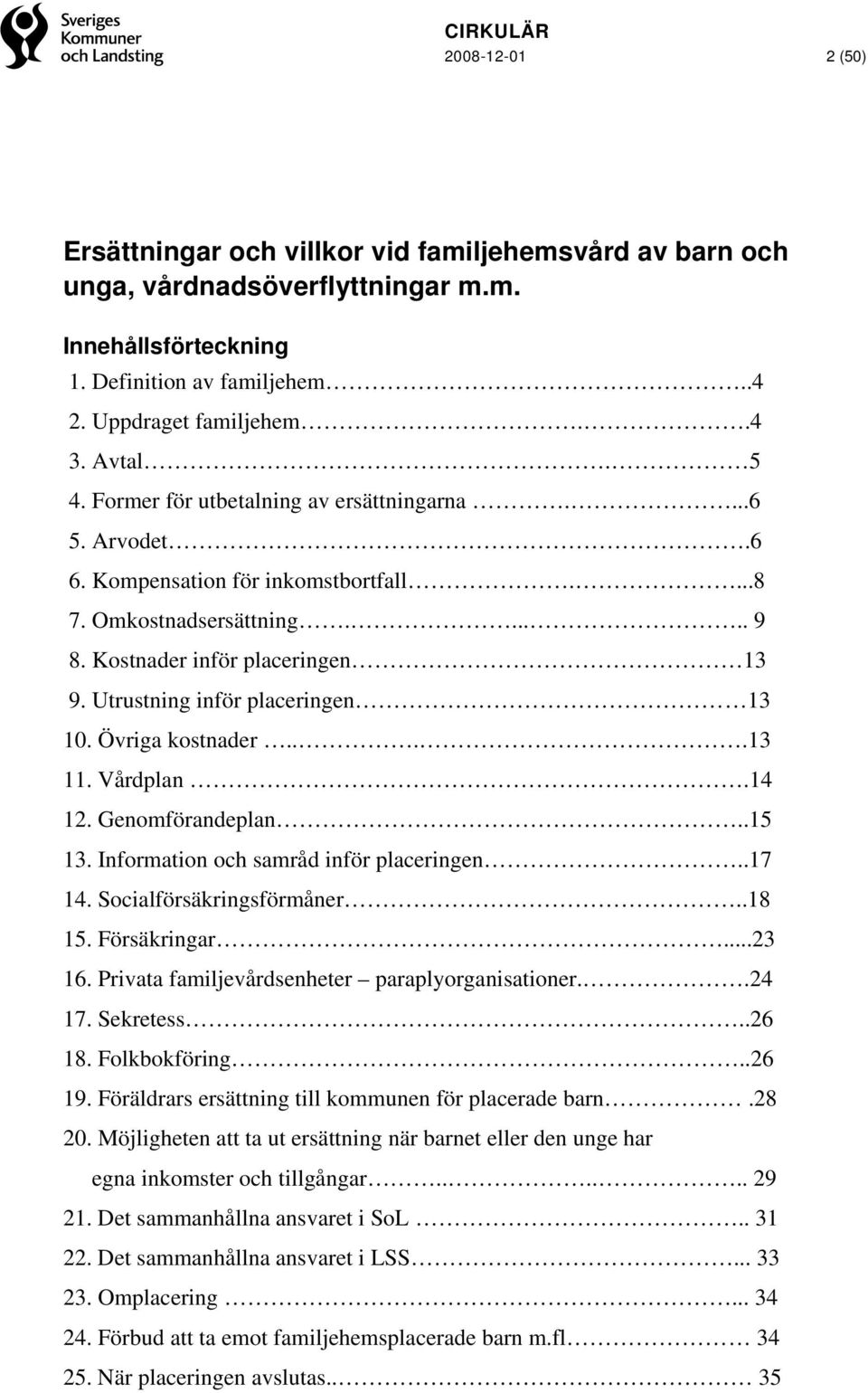 Utrustning inför placeringen 13 10. Övriga kostnader....13 11. Vårdplan.14 12. Genomförandeplan..15 13. Information och samråd inför placeringen..17 14. Socialförsäkringsförmåner..18 15. Försäkringar.