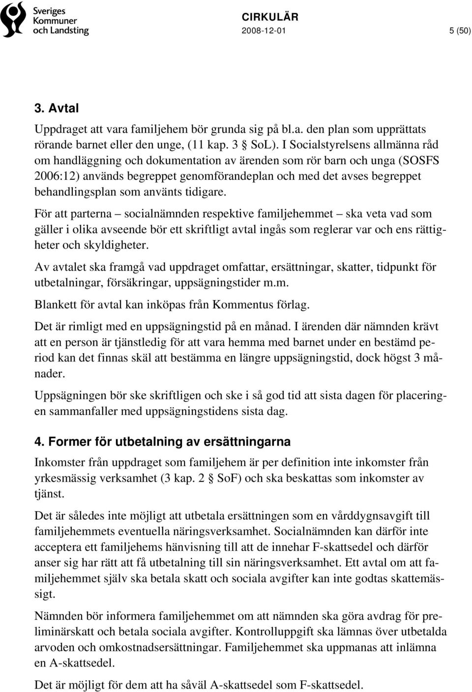 använts tidigare. För att parterna socialnämnden respektive familjehemmet ska veta vad som gäller i olika avseende bör ett skriftligt avtal ingås som reglerar var och ens rättigheter och skyldigheter.