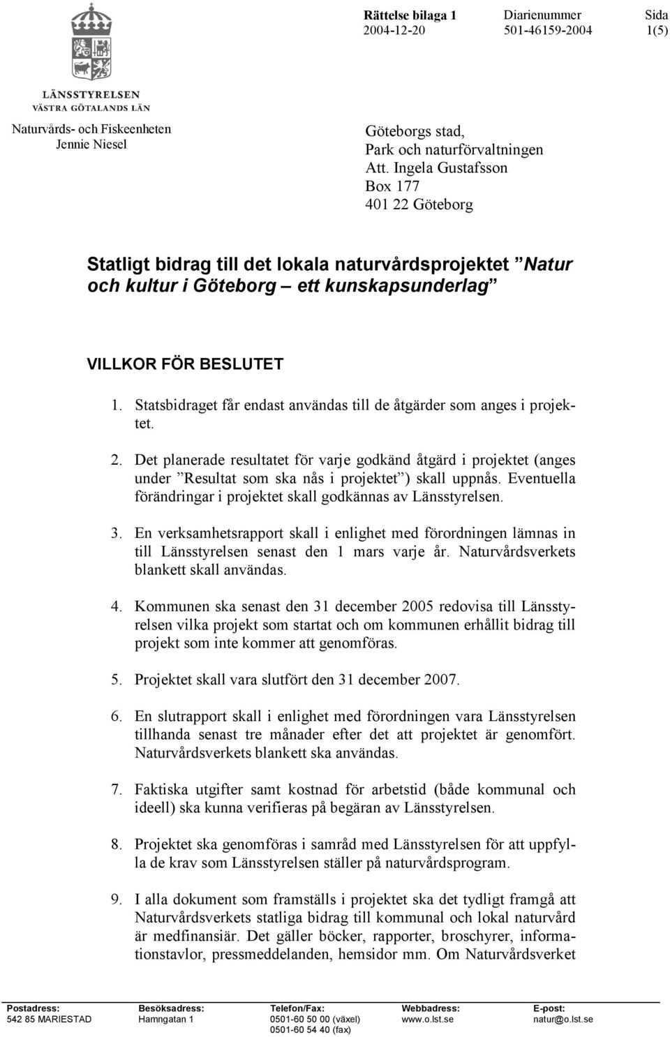 Statsbidraget får endast användas till de åtgärder som anges i projektet. 2. Det planerade resultatet för varje godkänd åtgärd i projektet (anges under Resultat som ska nås i projektet ) skall uppnås.