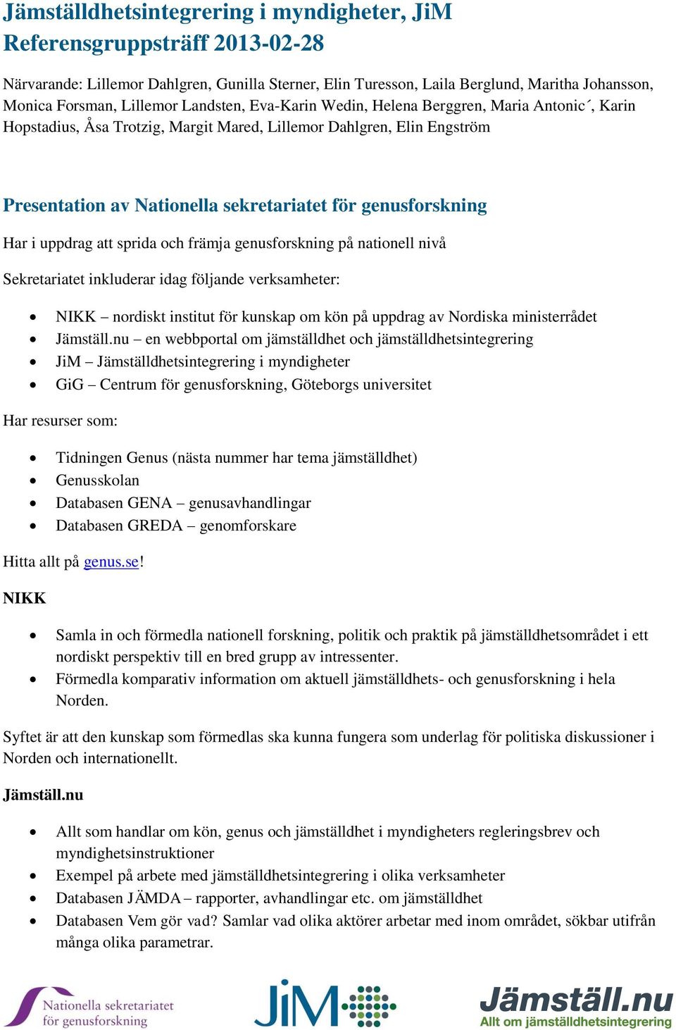 Har i uppdrag att sprida och främja genusforskning på nationell nivå Sekretariatet inkluderar idag följande verksamheter: NIKK nordiskt institut för kunskap om kön på uppdrag av Nordiska