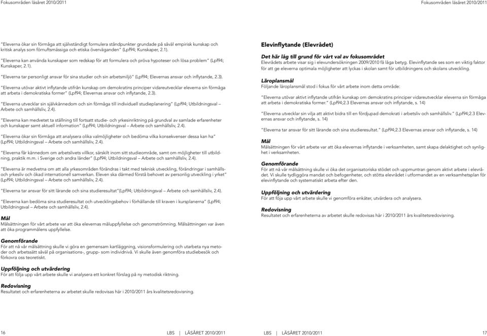 3). Eleverna utövar aktivt inflytande utifrån kunskap om demokratins principer vidareutvecklar eleverna sin förmåga att arbeta i demokratiska former (Lpf94; Elevernas ansvar och inflytande, 2.3). Eleverna utvecklar sin självkännedom och sin förmåga till individuell studieplanering (Lpf94; Utbildningsval Arbete och samhällsliv, 2.