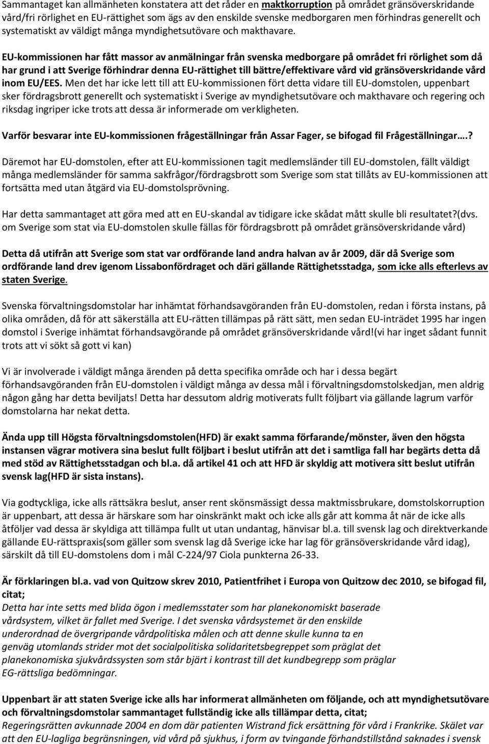 EU-kommissionen har fått massor av anmälningar från svenska medborgare på området fri rörlighet som då har grund i att Sverige förhindrar denna EU-rättighet till bättre/effektivare vård vid