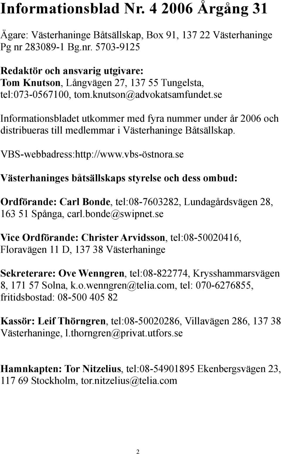 se Informationsbladet utkommer med fyra nummer under år 2006 och distribueras till medlemmar i Västerhaninge Båtsällskap. VBS-webbadress:http://www.vbs-östnora.