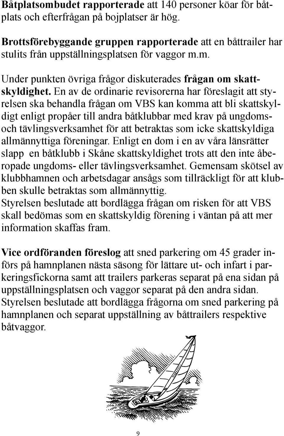 En av de ordinarie revisorerna har föreslagit att styrelsen ska behandla frågan om VBS kan komma att bli skattskyldigt enligt propåer till andra båtklubbar med krav på ungdomsoch tävlingsverksamhet