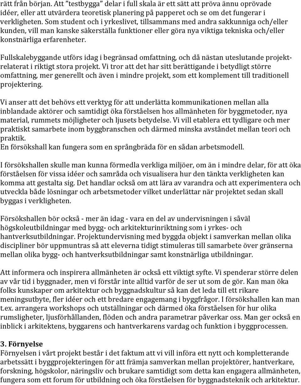 Fullskalebyggande utförs idag i begränsad omfattning, och då nästan uteslutande projekt- relaterat i riktigt stora projekt.