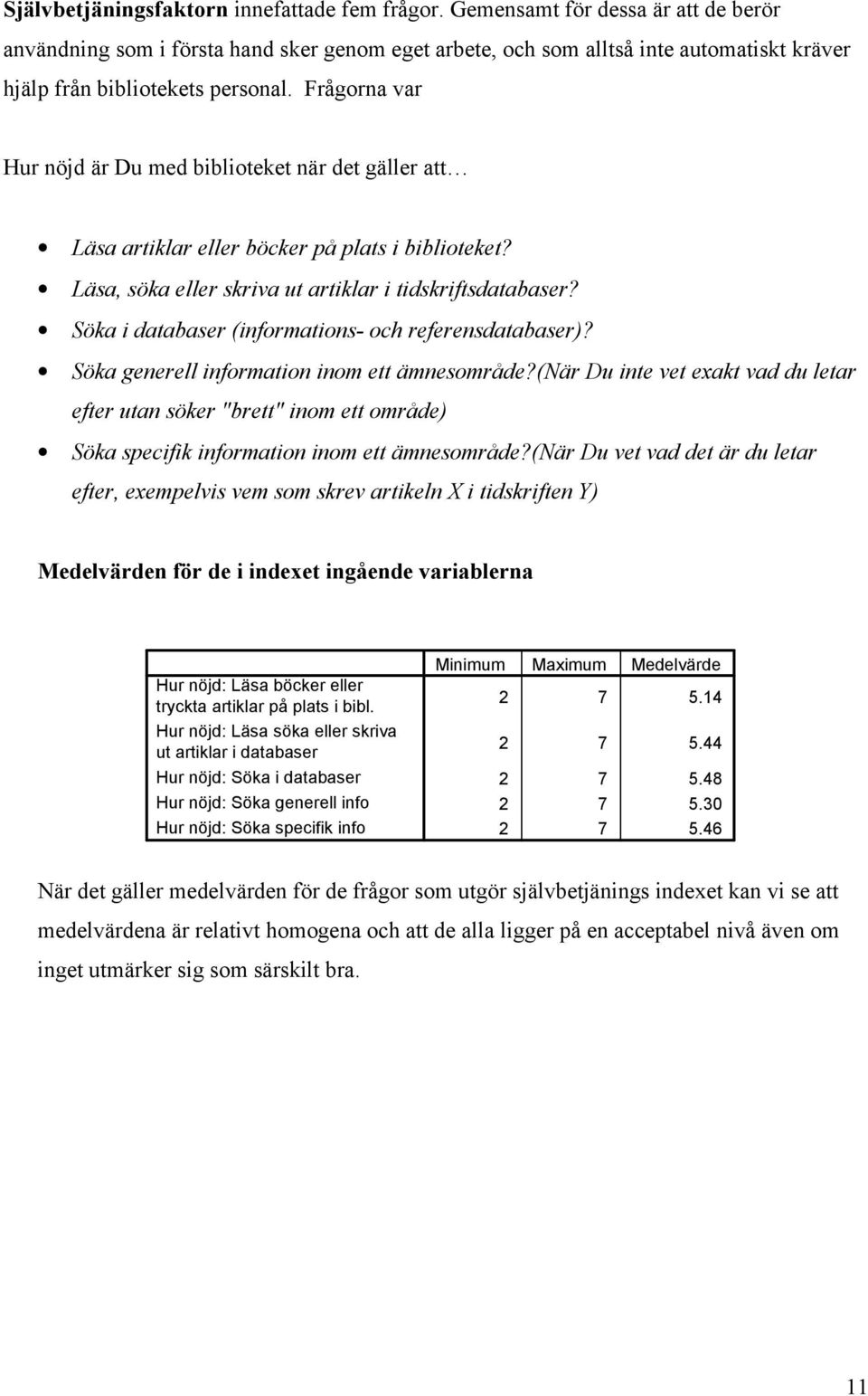 Frågorna var Hur nöjd är Du med biblioteket när det gäller att Läsa artiklar eller böcker på plats i biblioteket? Läsa, söka eller skriva ut artiklar i tidskriftsdatabaser?