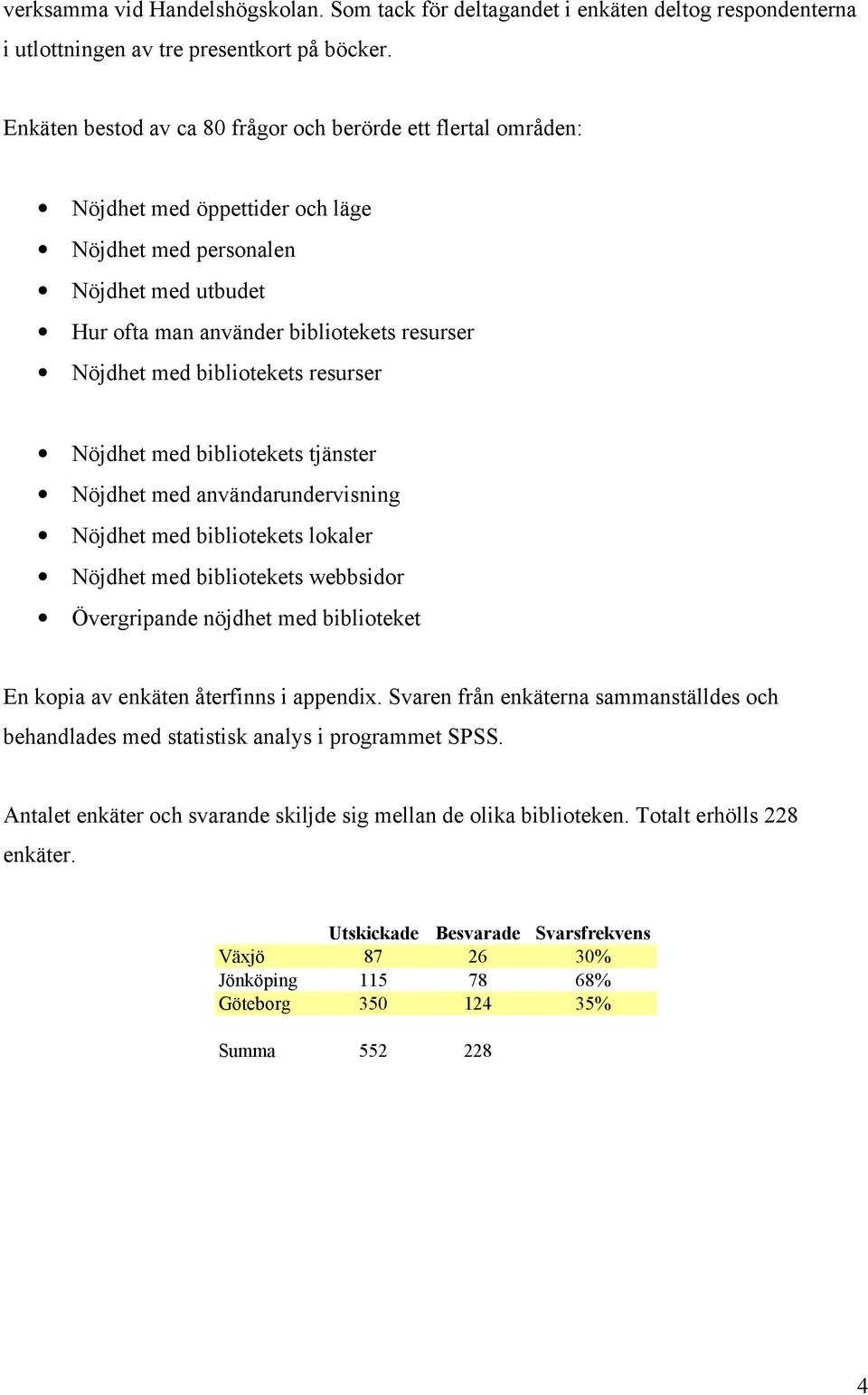 bibliotekets resurser Nöjdhet med bibliotekets tjänster Nöjdhet med användarundervisning Nöjdhet med bibliotekets lokaler Nöjdhet med bibliotekets webbsidor Övergripande nöjdhet med biblioteket En