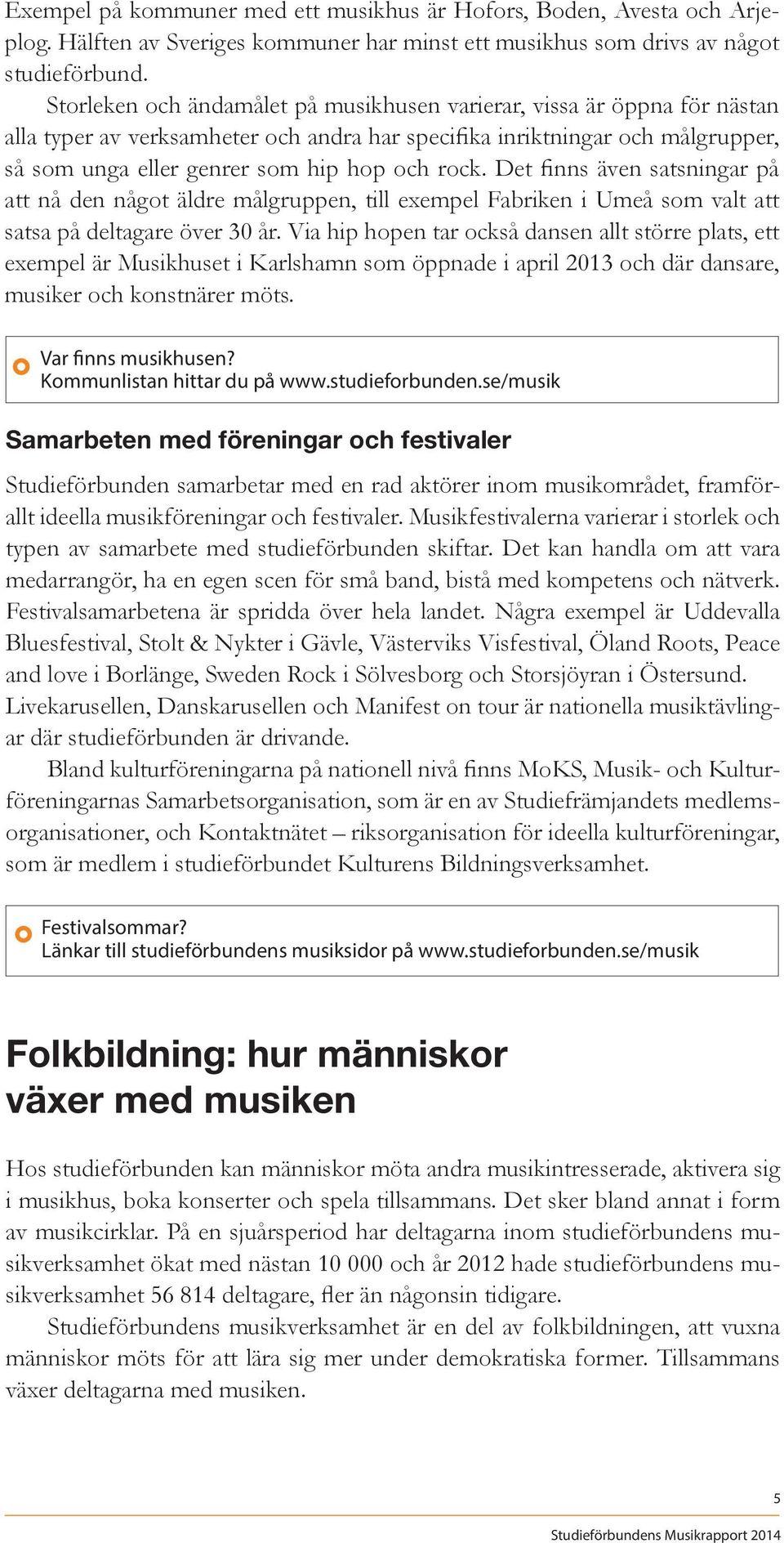 Det finns även satsningar på att nå den något äldre målgruppen, till exempel Fabriken i Umeå som valt att satsa på deltagare över 30 år.