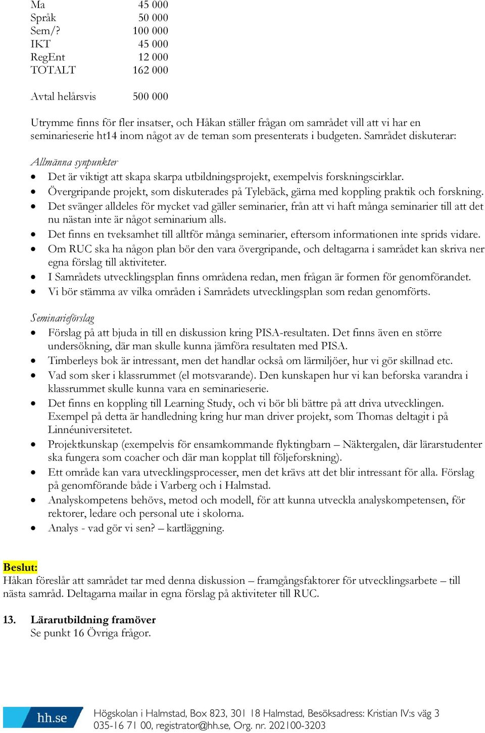 teman som presenterats i budgeten. Samrådet diskuterar: Allmänna synpunkter Det är viktigt att skapa skarpa utbildningsprojekt, exempelvis forskningscirklar.