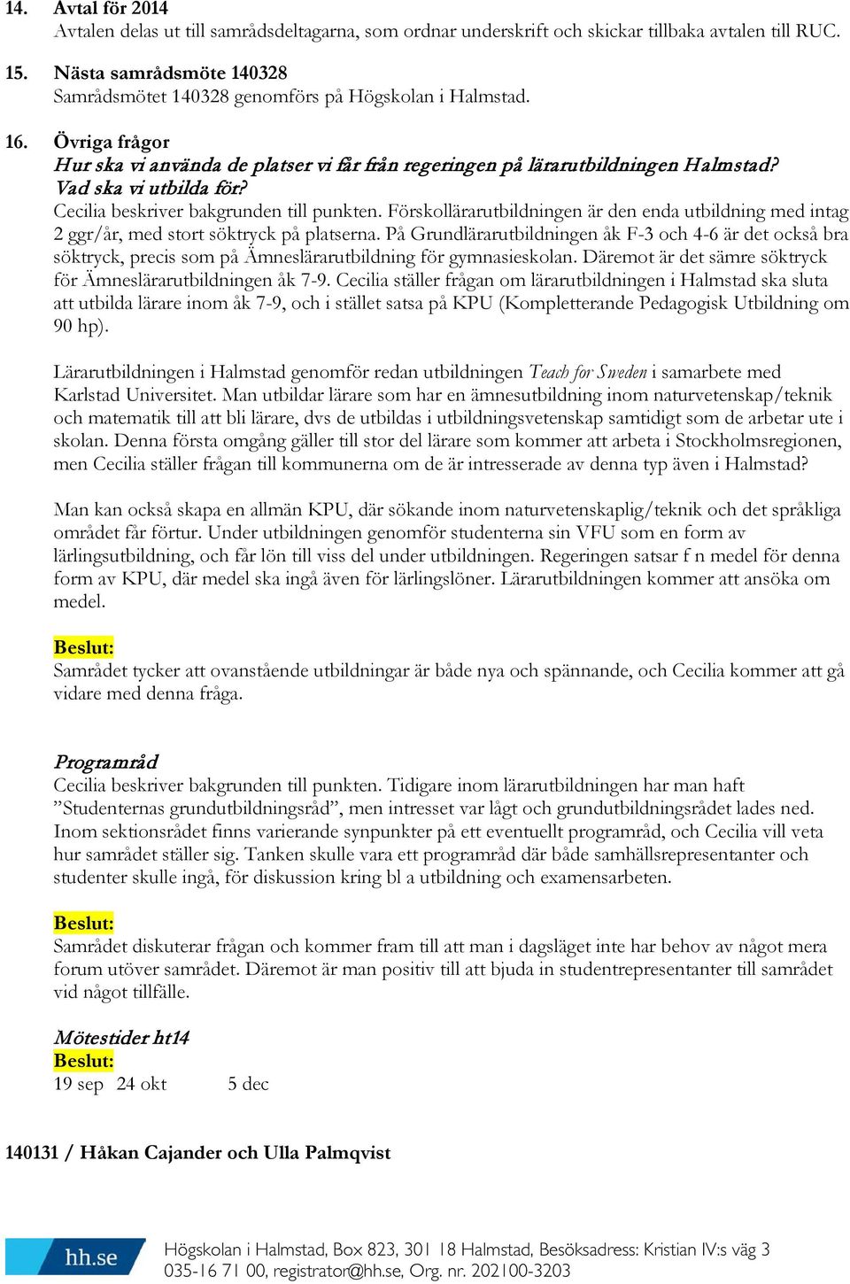 Vad ska vi utbilda för? Cecilia beskriver bakgrunden till punkten. Förskollärarutbildningen är den enda utbildning med intag 2 ggr/år, med stort söktryck på platserna.