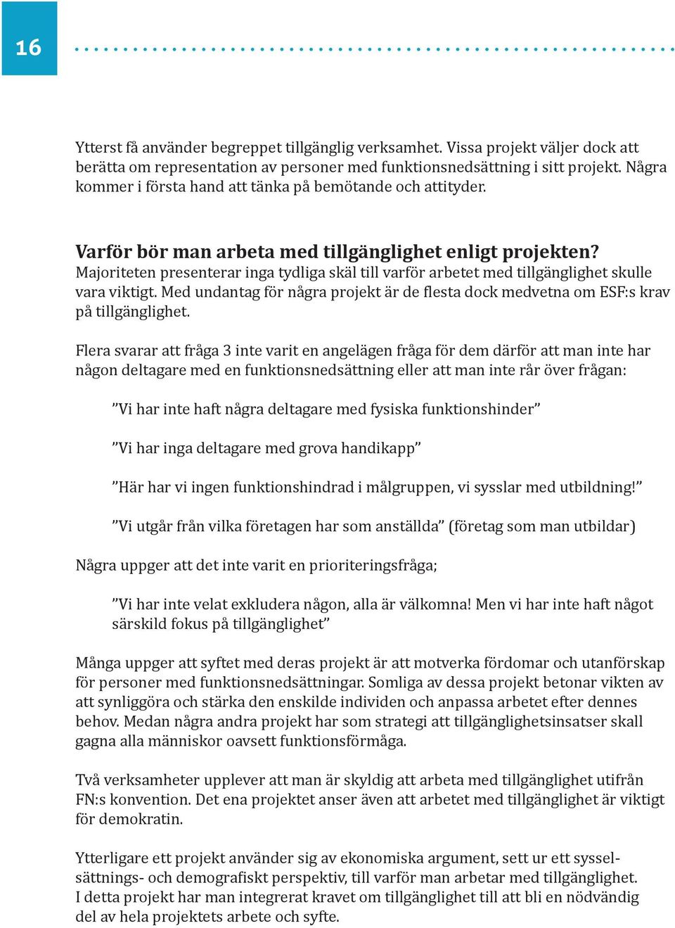 Majoriteten presenterar inga tydliga skäl till varför arbetet med tillgänglighet skulle vara viktigt. Med undantag för några projekt är de flesta dock medvetna om ESF:s krav på tillgänglighet.