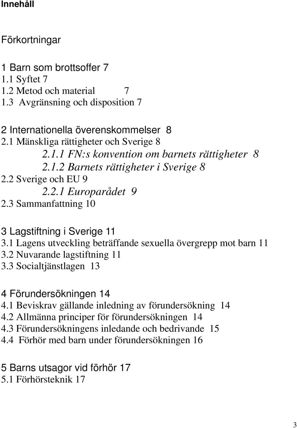 3 Sammanfattning 10 3 Lagstiftning i Sverige 11 3.1 Lagens utveckling beträffande sexuella övergrepp mot barn 11 3.2 Nuvarande lagstiftning 11 3.3 Socialtjänstlagen 13 4 Förundersökningen 14 4.