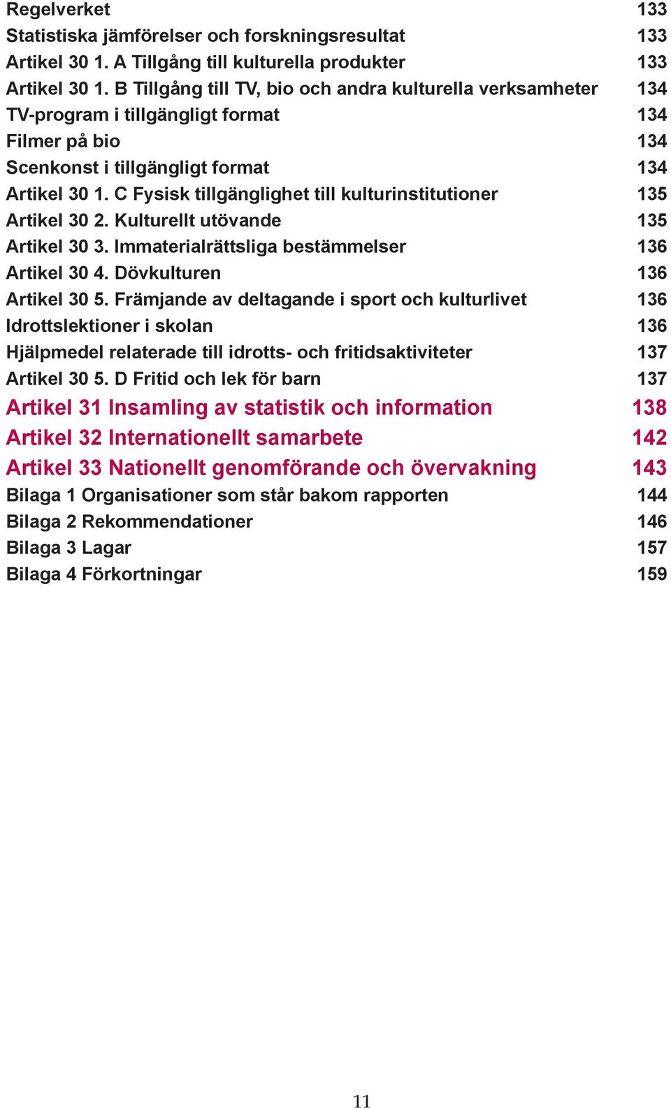 C Fysisk tillgänglighet till kulturinstitutioner 135 Artikel 30 2. Kulturellt utövande 135 Artikel 30 3. Immaterialrättsliga bestämmelser 136 Artikel 30 4. Dövkulturen 136 Artikel 30 5.