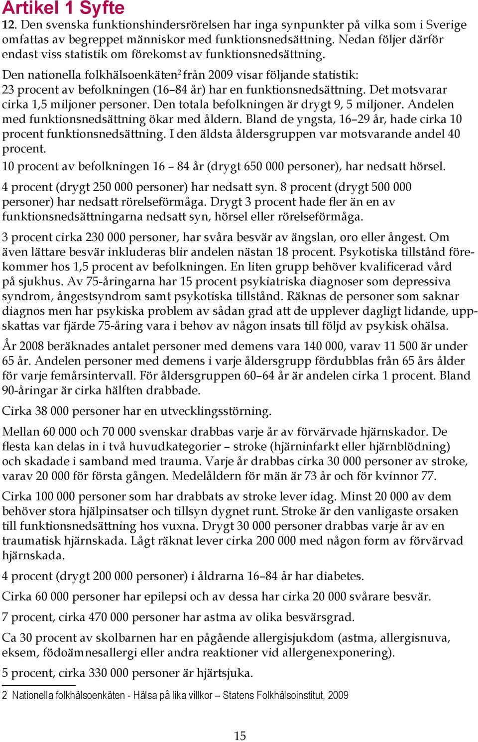 Den nationella folkhälsoenkäten 2 från 2009 visar följande statistik: 23 procent av befolkningen (16 84 år) har en funktionsnedsättning. Det motsvarar cirka 1,5 miljoner personer.