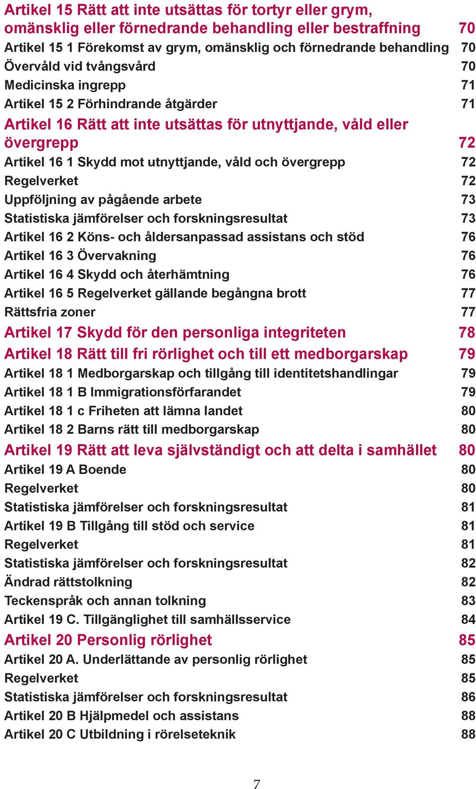 övergrepp 72 Regelverket 72 Uppföljning av pågående arbete 73 Statistiska jämförelser och forskningsresultat 73 Artikel 16 2 Köns- och åldersanpassad assistans och stöd 76 Artikel 16 3 Övervakning 76