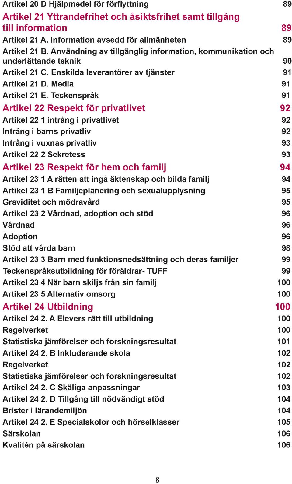 Teckenspråk 91 Artikel 22 Respekt för privatlivet 92 Artikel 22 1 intrång i privatlivet 92 Intrång i barns privatliv 92 Intrång i vuxnas privatliv 93 Artikel 22 2 Sekretess 93 Artikel 23 Respekt för