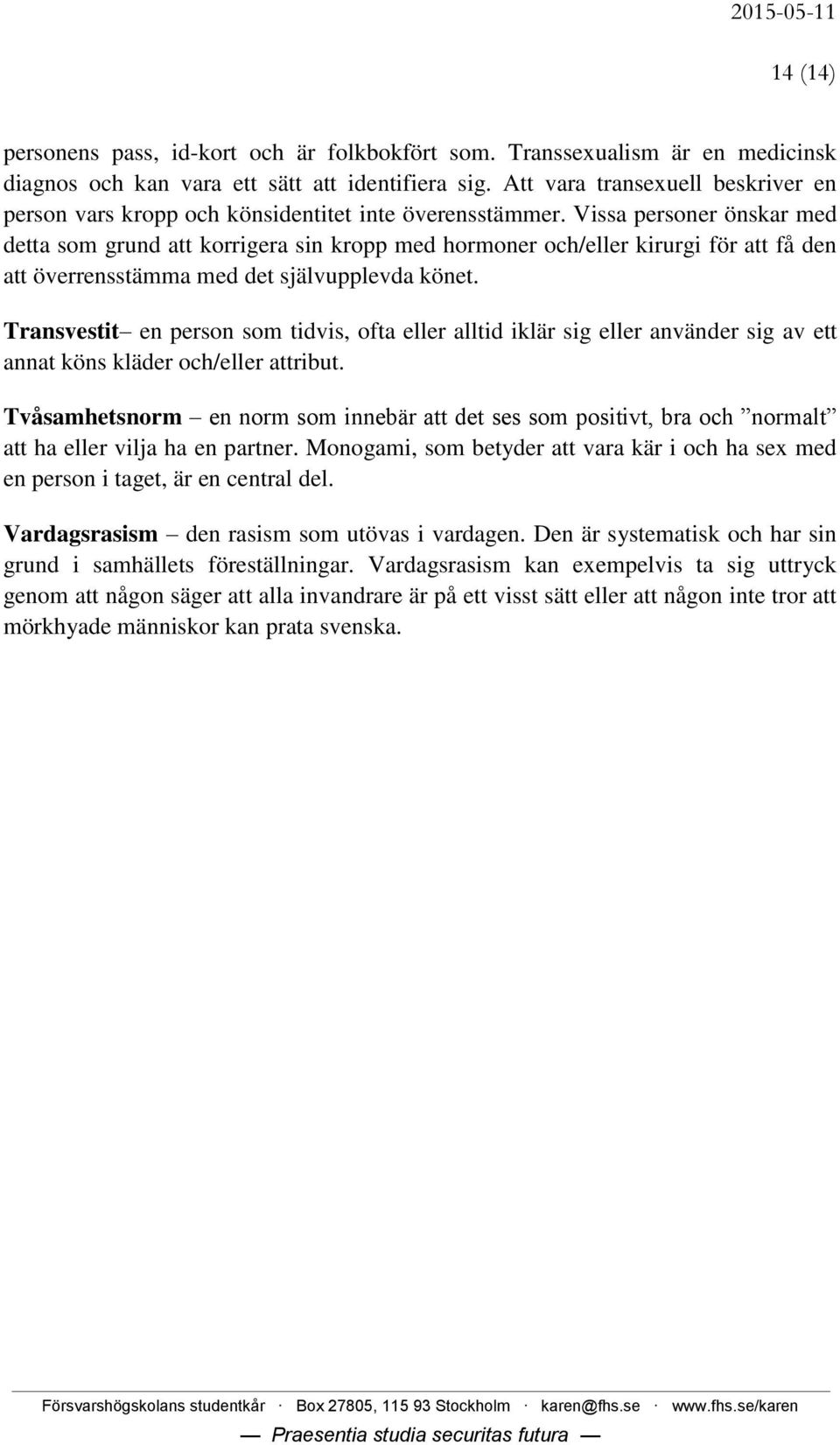 Vissa personer önskar med detta som grund att korrigera sin kropp med hormoner och/eller kirurgi för att få den att överrensstämma med det självupplevda könet.