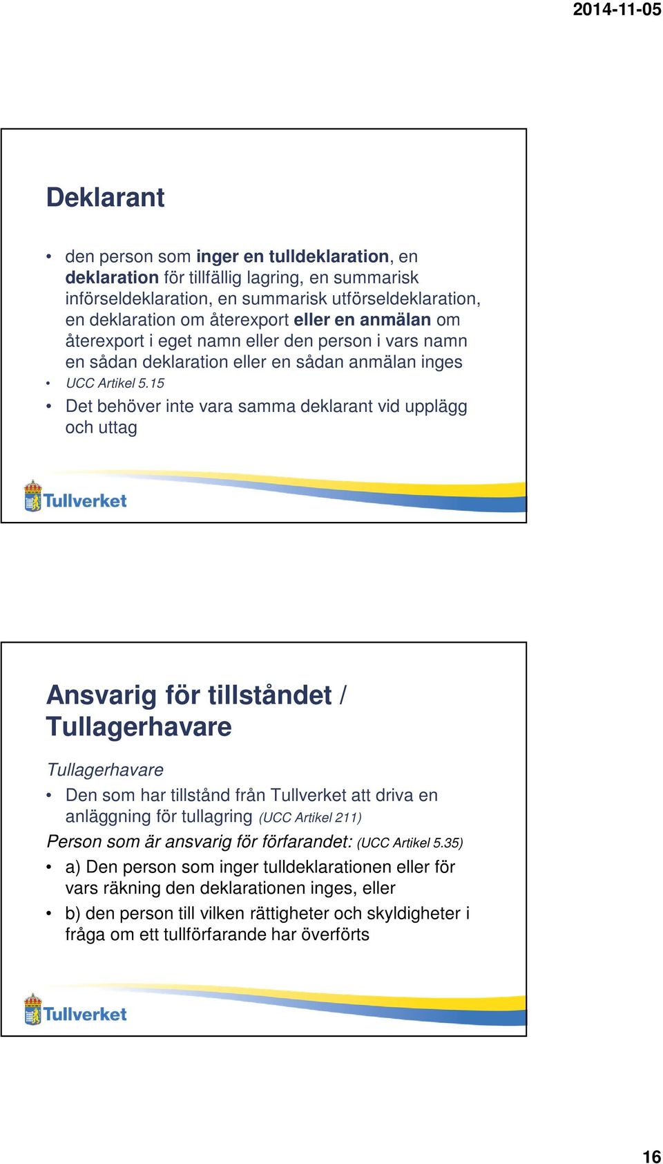 15 Det behöver inte vara samma deklarant vid upplägg och uttag Ansvarig för tillståndet / Tullagerhavare Tullagerhavare Den som har tillstånd från Tullverket att driva en anläggning för tullagring