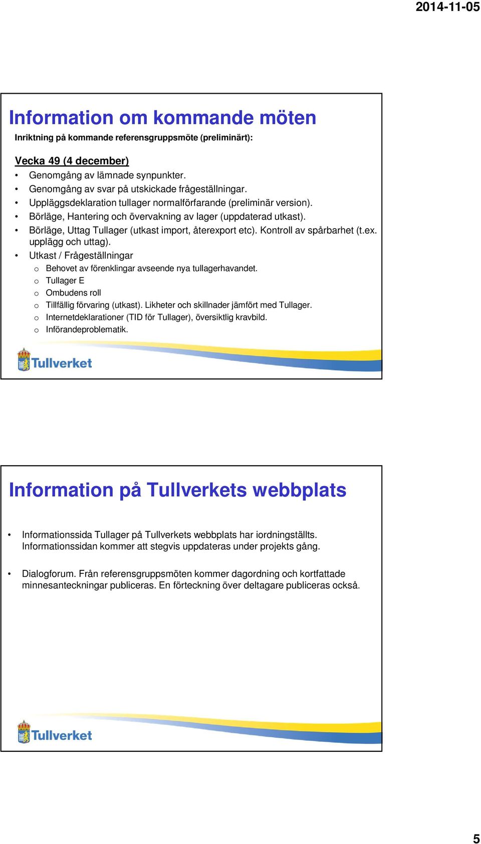 Kontroll av spårbarhet (t.ex. upplägg och uttag). Utkast / Frågeställningar o Behovet av förenklingar avseende nya tullagerhavandet. o Tullager E o Ombudens roll o Tillfällig förvaring (utkast).