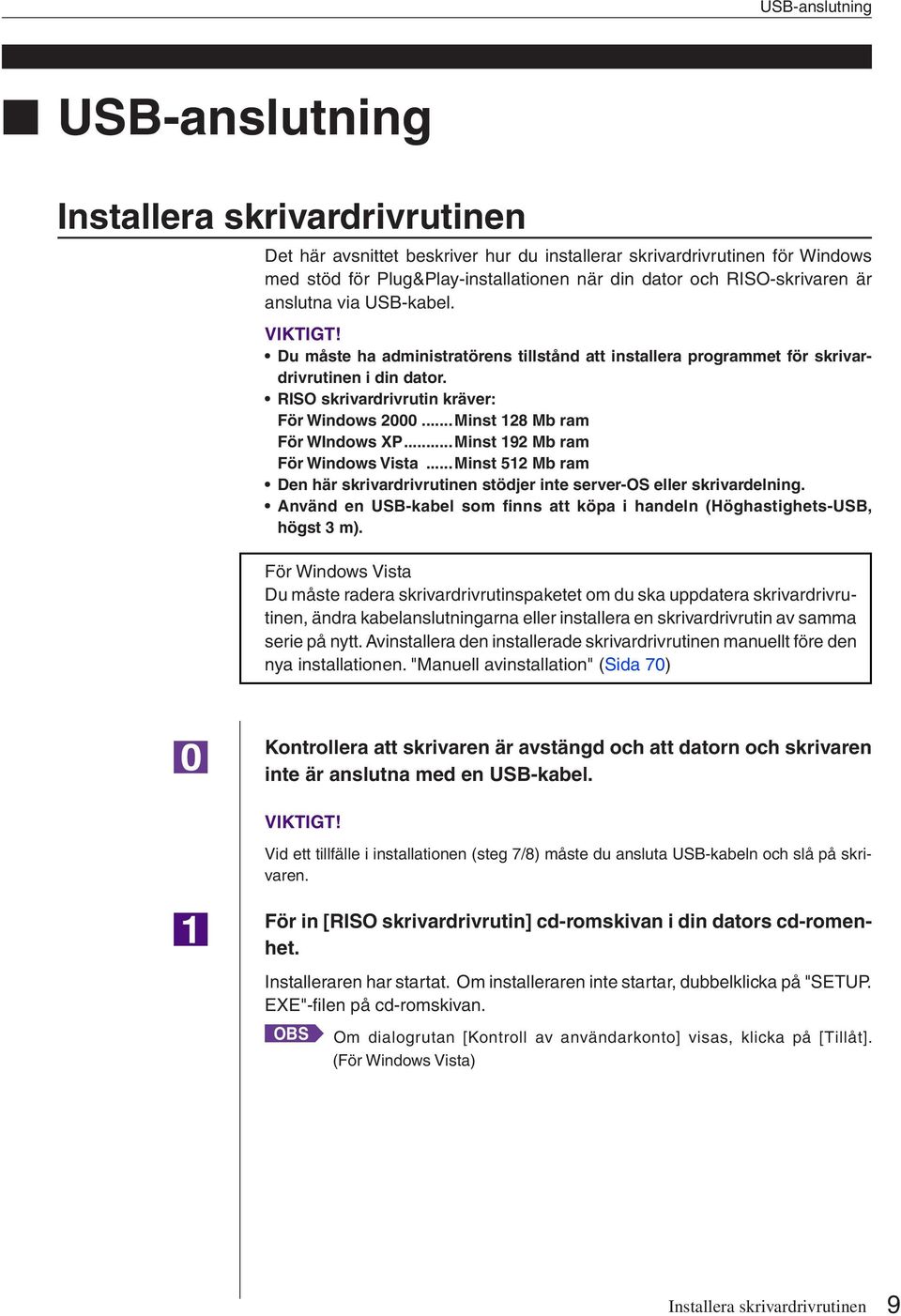 ..Minst 128 Mb ram För WIndows XP...Minst 192 Mb ram För Windows Vista...Minst 512 Mb ram Den här skrivardrivrutinen stödjer inte server-os eller skrivardelning.