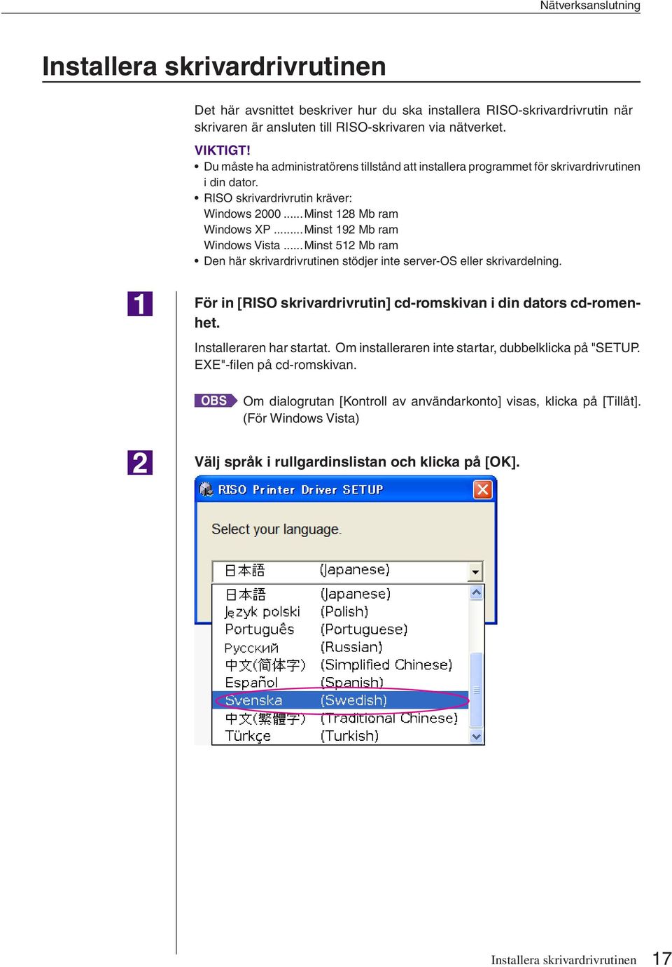 ..Minst 192 Mb ram Windows Vista...Minst 512 Mb ram Den här skrivardrivrutinen stödjer inte server-os eller skrivardelning. För in [RISO skrivardrivrutin] cd-romskivan i din dators cd-romenhet.