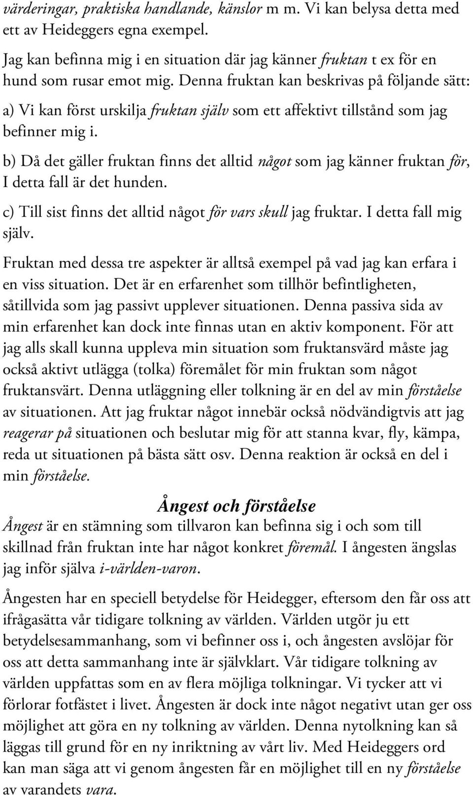 b) Då det gäller fruktan finns det alltid något som jag känner fruktan för, I detta fall är det hunden. c) Till sist finns det alltid något för vars skull jag fruktar. I detta fall mig själv.