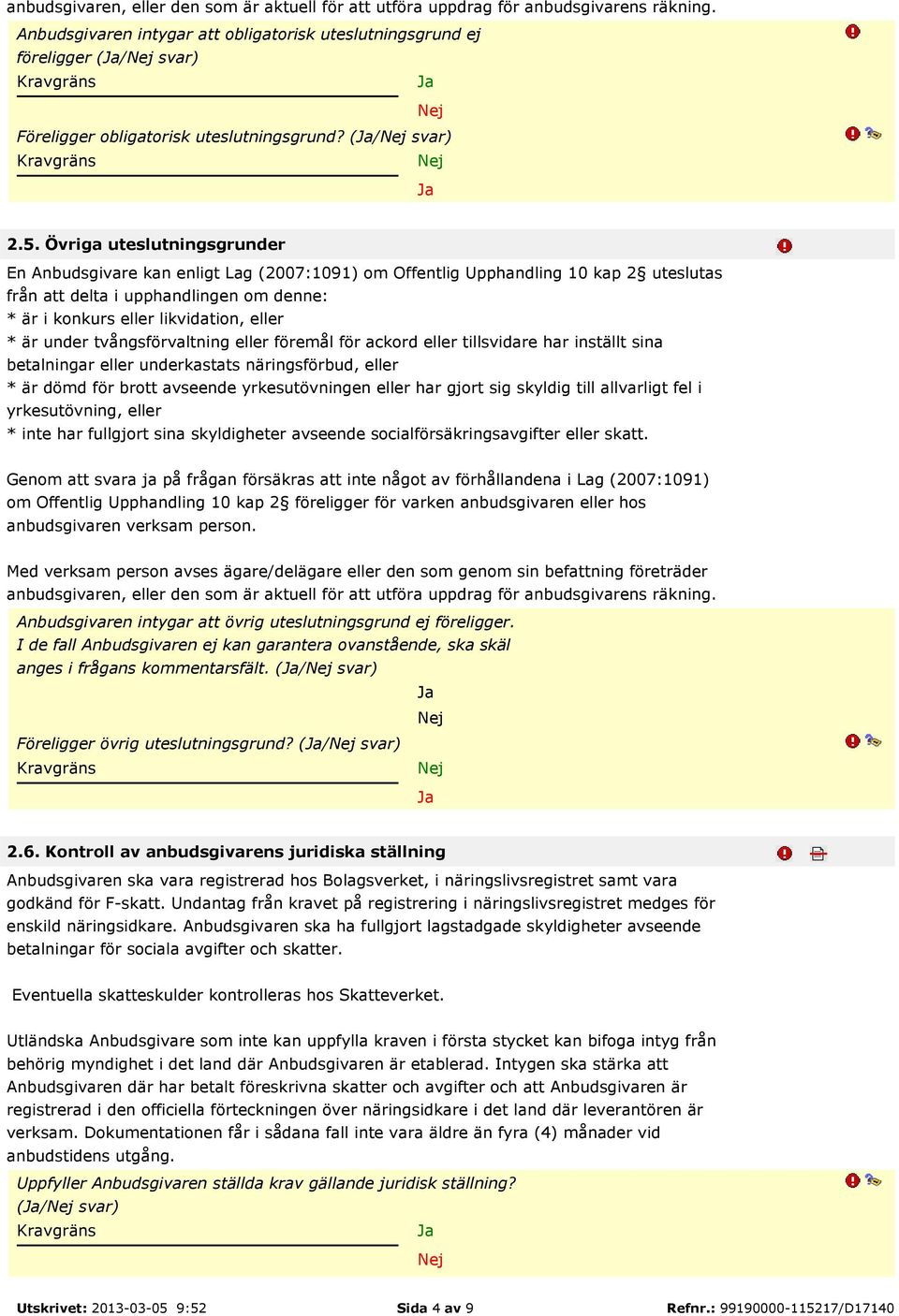 Övriga uteslutningsgrunder En Anbudsgivare kan enligt Lag (2007:1091) om Offentlig Upphandling 10 kap 2 uteslutas från att delta i upphandlingen om denne: * är i konkurs eller likvidation, eller * är