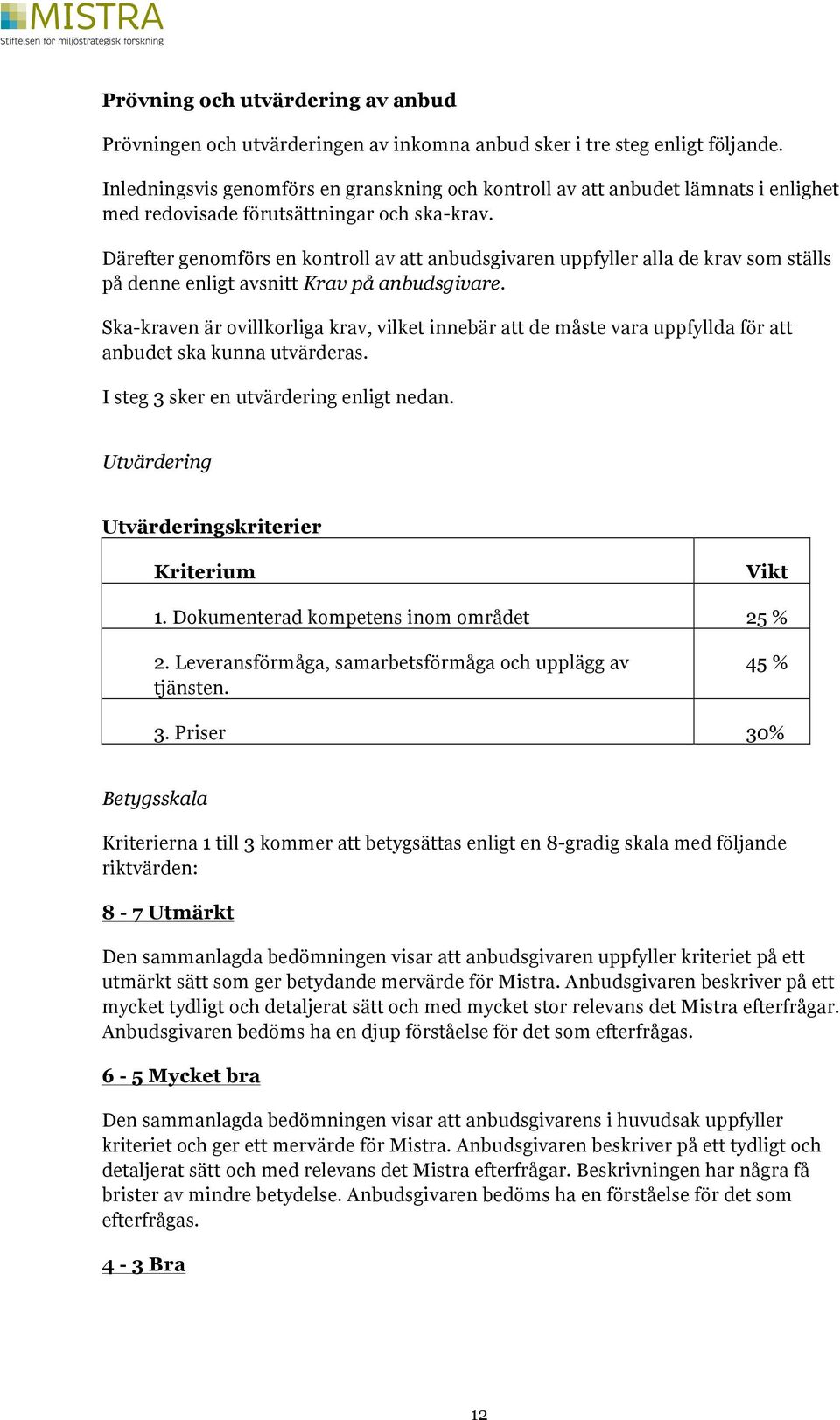 Därefter genomförs en kontroll av att anbudsgivaren uppfyller alla de krav som ställs på denne enligt avsnitt Krav på anbudsgivare.