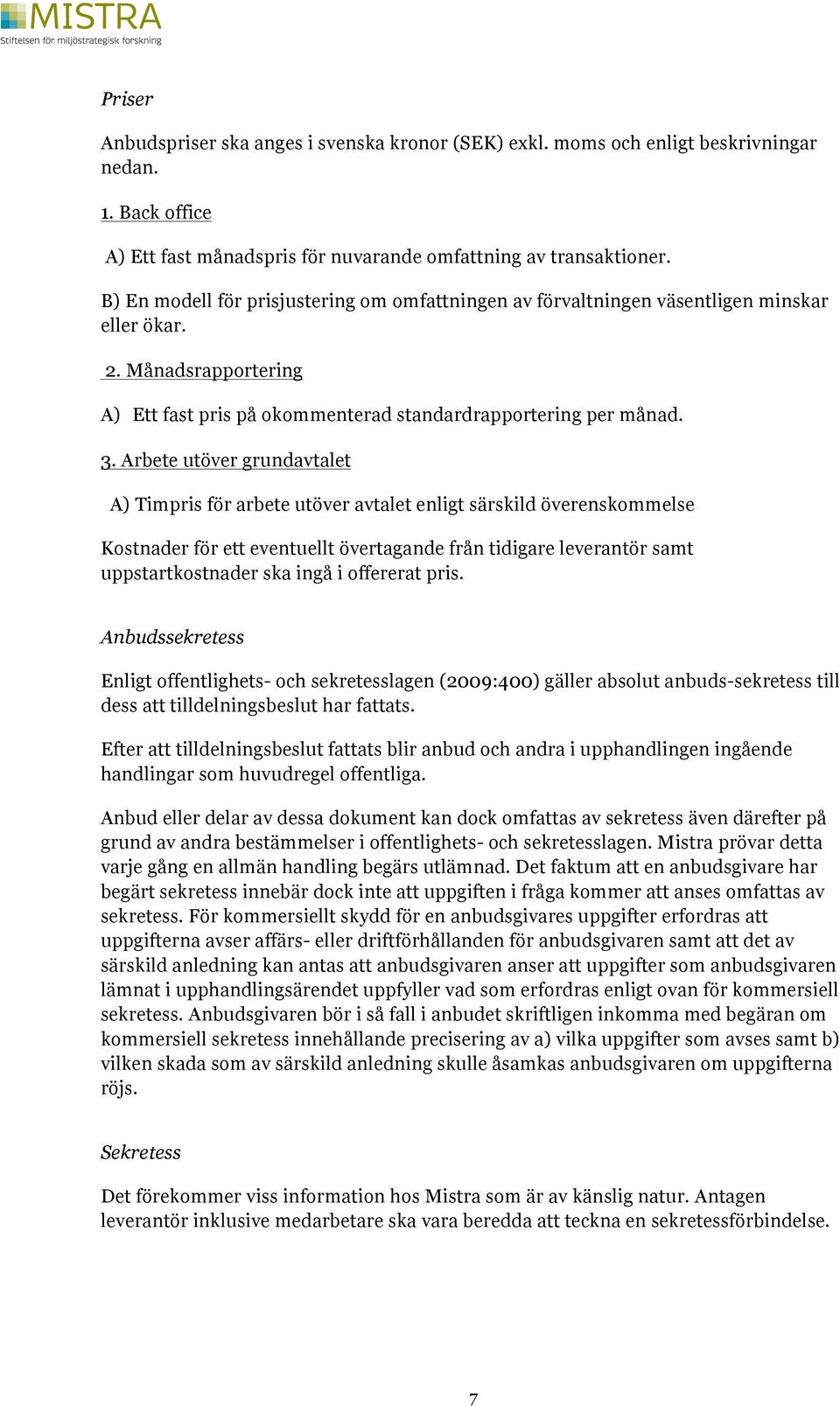 Arbete utöver grundavtalet A) Timpris för arbete utöver avtalet enligt särskild överenskommelse Kostnader för ett eventuellt övertagande från tidigare leverantör samt uppstartkostnader ska ingå i