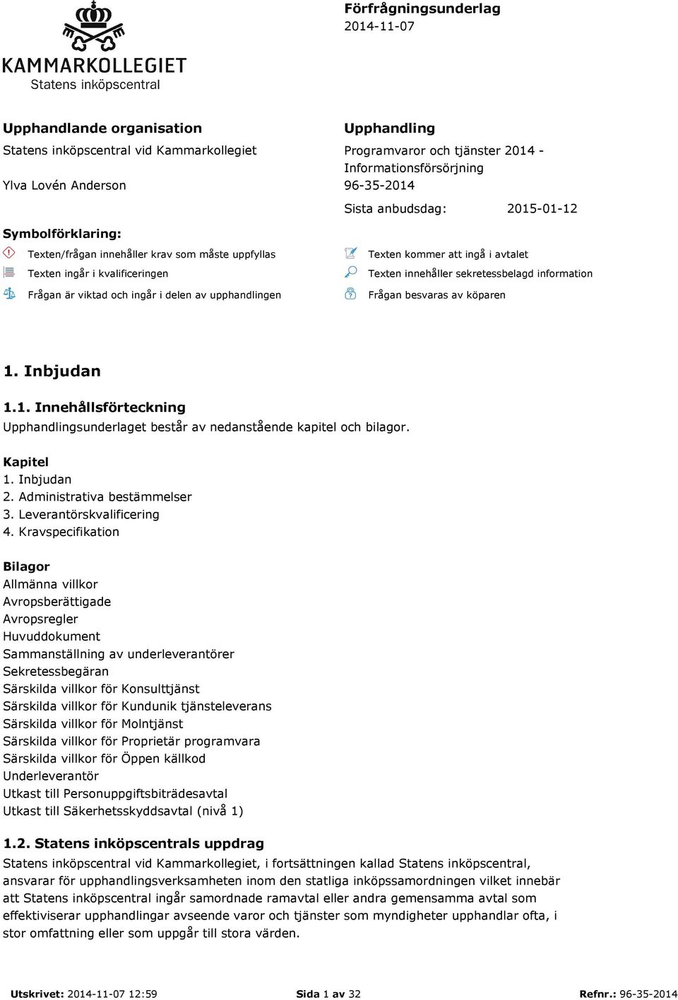 ingå i avtalet Texten innehåller sekretessbelagd information Frågan besvaras av köparen 1. Inbjudan 1.1. Innehållsförteckning Upphandlingsunderlaget består av nedanstående kapitel och bilagor.