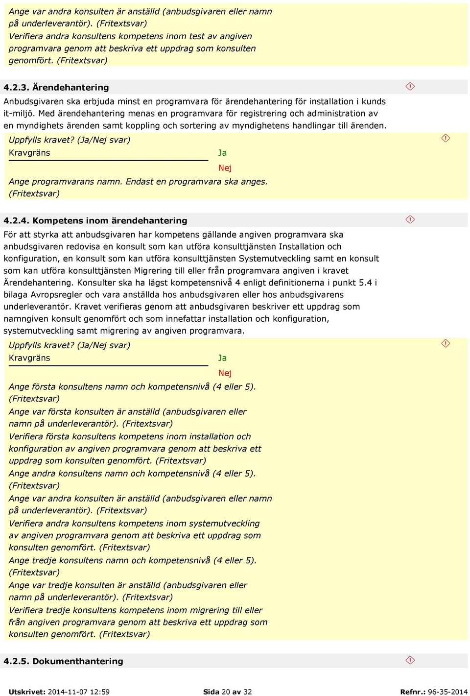 Ärendehantering Anbudsgivaren ska erbjuda minst en programvara för ärendehantering för installation i kunds it-miljö.